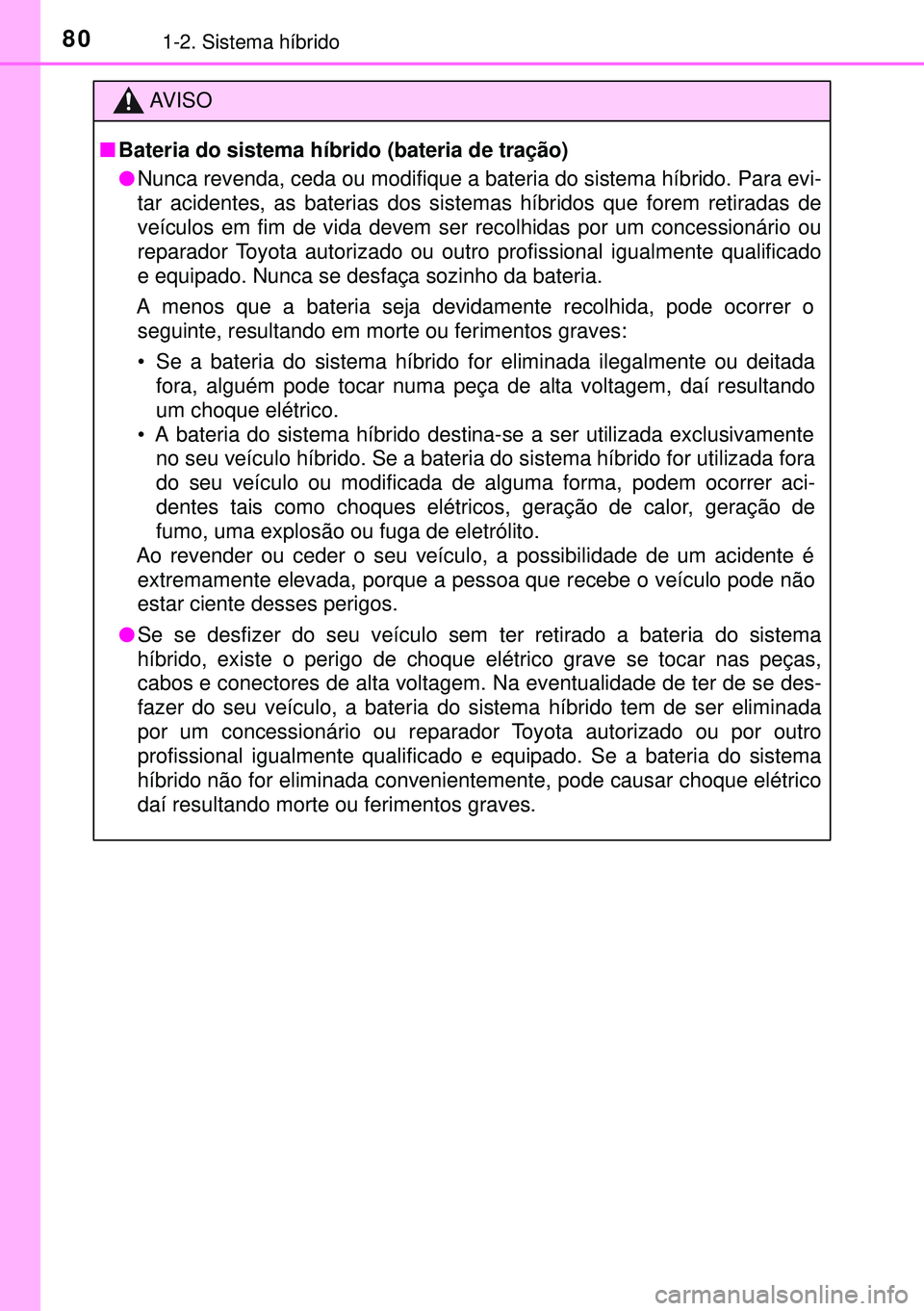 TOYOTA AURIS HYBRID 2015 Manual de utilização (in Portuguese) 801-2. Sistema híbrido
AVISO
nBateria do sistema híbrido (bateria de tração)
lNunca revenda, ceda ou modifique a bateria do sistema híbrido. Para evi-
tar acidentes, as baterias dos sistemas híb TOYOTA AURIS HYBRID 2015 Manual de utilização (in Portuguese) 801-2. Sistema híbrido
AVISO
nBateria do sistema híbrido (bateria de tração)
lNunca revenda, ceda ou modifique a bateria do sistema híbrido. Para evi-
tar acidentes, as baterias dos sistemas híb
