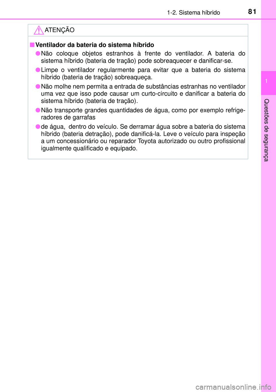 TOYOTA AURIS HYBRID 2015 Manual de utilização (in Portuguese) 811-2. Sistema híbrido
1
Questões de segurança
ATENÇÃO
nVentilador da bateria do sistema híbrido
lNão coloque objetos estranhos à frente do ventilador. A bateria do
sistema híbrido (bateria TOYOTA AURIS HYBRID 2015 Manual de utilização (in Portuguese) 811-2. Sistema híbrido
1
Questões de segurança
ATENÇÃO
nVentilador da bateria do sistema híbrido
lNão coloque objetos estranhos à frente do ventilador. A bateria do
sistema híbrido (bateria