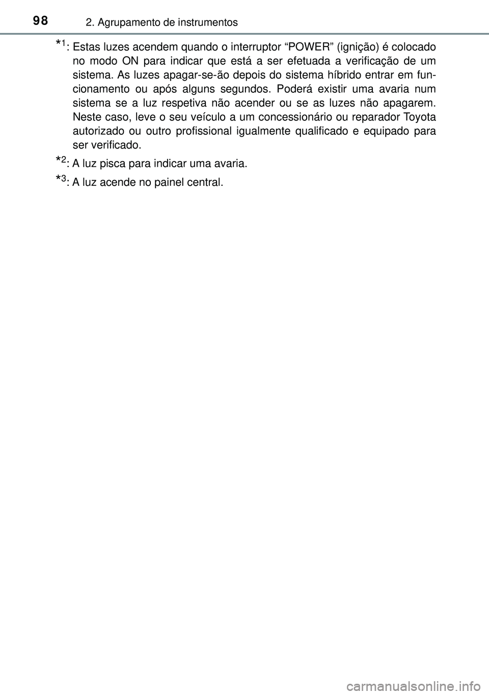 TOYOTA AURIS HYBRID 2015 Manual de utilização (in Portuguese) 982. Agrupamento de instrumentos
*1: Estas luzes acendem quando o interruptor “POWER” (ignição) é colocado
no modo ON para indicar que está a ser efetuada a verificação de um
sistema. As luz TOYOTA AURIS HYBRID 2015 Manual de utilização (in Portuguese) 982. Agrupamento de instrumentos
*1: Estas luzes acendem quando o interruptor “POWER” (ignição) é colocado
no modo ON para indicar que está a ser efetuada a verificação de um
sistema. As luz