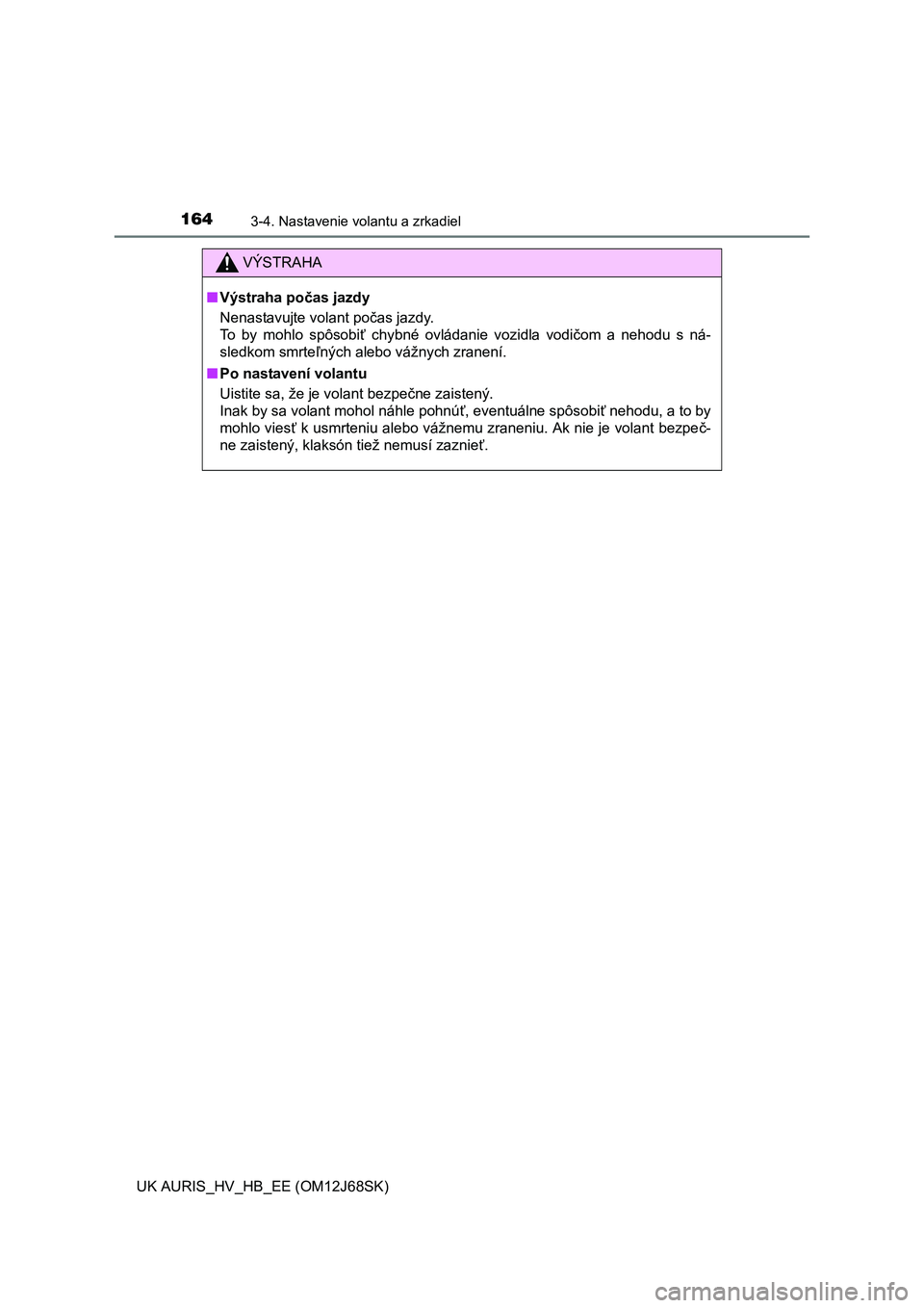 TOYOTA AURIS HYBRID 2015  Návod na použitie (in Slovakian) 1643-4. Nastavenie volantu a zrkadiel
UK AURIS_HV_HB_EE (OM12J68SK)
VÝSTRAHA
■Výstraha počas jazdy
Nenastavujte volant počas jazdy. 
To by mohlo spôsobiť chybné ovládanie vozidla vodičom a  TOYOTA AURIS HYBRID 2015  Návod na použitie (in Slovakian) 1643-4. Nastavenie volantu a zrkadiel
UK AURIS_HV_HB_EE (OM12J68SK)
VÝSTRAHA
■Výstraha počas jazdy
Nenastavujte volant počas jazdy. 
To by mohlo spôsobiť chybné ovládanie vozidla vodičom a