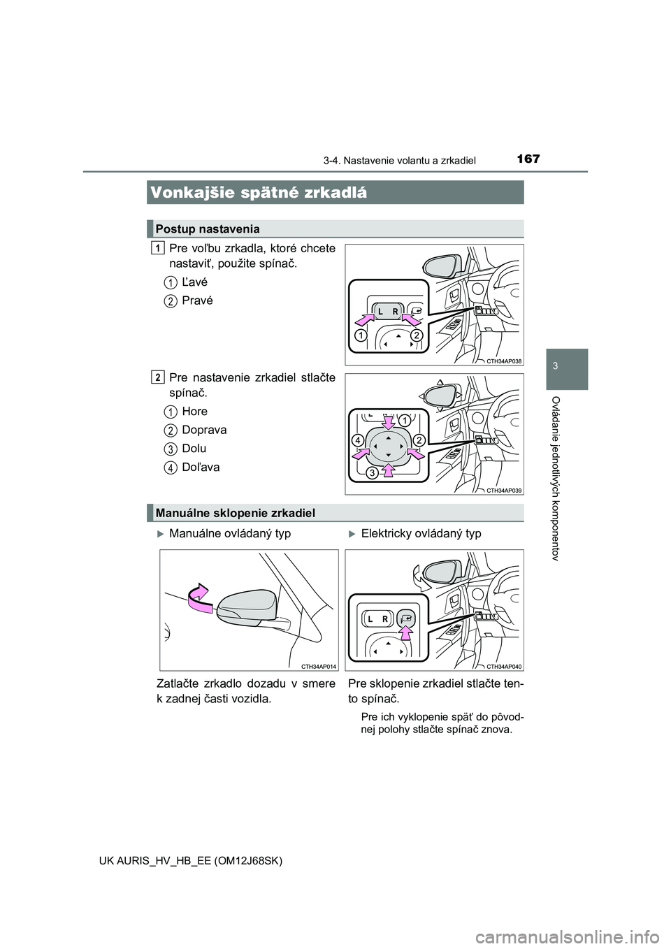 TOYOTA AURIS HYBRID 2015  Návod na použitie (in Slovakian) 1673-4. Nastavenie volantu a zrkadiel
UK AURIS_HV_HB_EE (OM12J68SK)
3
Ovládanie jednotlivých komponentov
Pre voľbu zrkadla, ktoré chcete
nastaviť, použite spínač.
Ľavé
Pravé
Pre nastavenie  TOYOTA AURIS HYBRID 2015  Návod na použitie (in Slovakian) 1673-4. Nastavenie volantu a zrkadiel
UK AURIS_HV_HB_EE (OM12J68SK)
3
Ovládanie jednotlivých komponentov
Pre voľbu zrkadla, ktoré chcete
nastaviť, použite spínač.
Ľavé
Pravé
Pre nastavenie