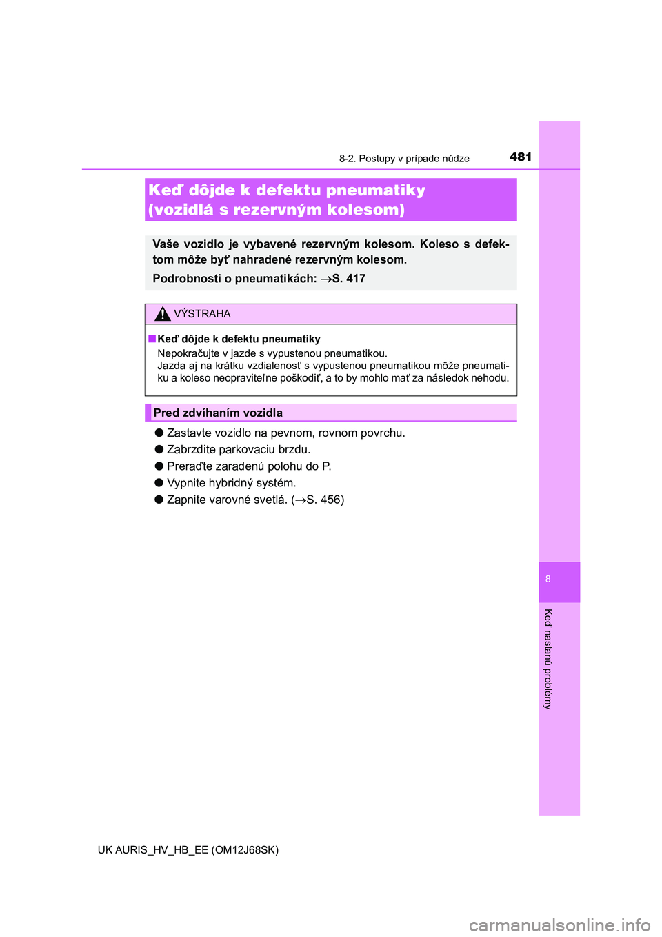TOYOTA AURIS HYBRID 2015  Návod na použitie (in Slovakian) 4818-2. Postupy v prípade núdze
UK AURIS_HV_HB_EE (OM12J68SK)
8
Keď nastanú problémy
●Zastavte vozidlo na pevnom, rovnom povrchu.
●Zabrzdite parkovaciu brzdu.
●Preraďte zaradenú polohu do