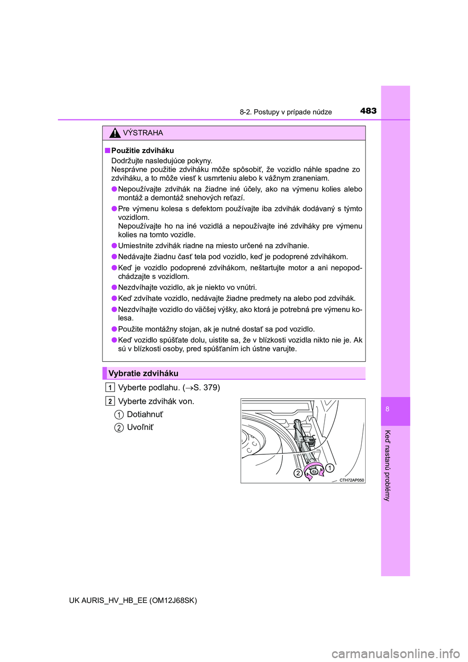 TOYOTA AURIS HYBRID 2015  Návod na použitie (in Slovakian) 4838-2. Postupy v prípade núdze
UK AURIS_HV_HB_EE (OM12J68SK)
8
Keď nastanú problémy
Vyberte podlahu. (S. 379)
Vyberte zdvihák von.
Dotiahnuť
Uvoľniť
VÝSTRAHA
■Použitie zdviháku
Dodr