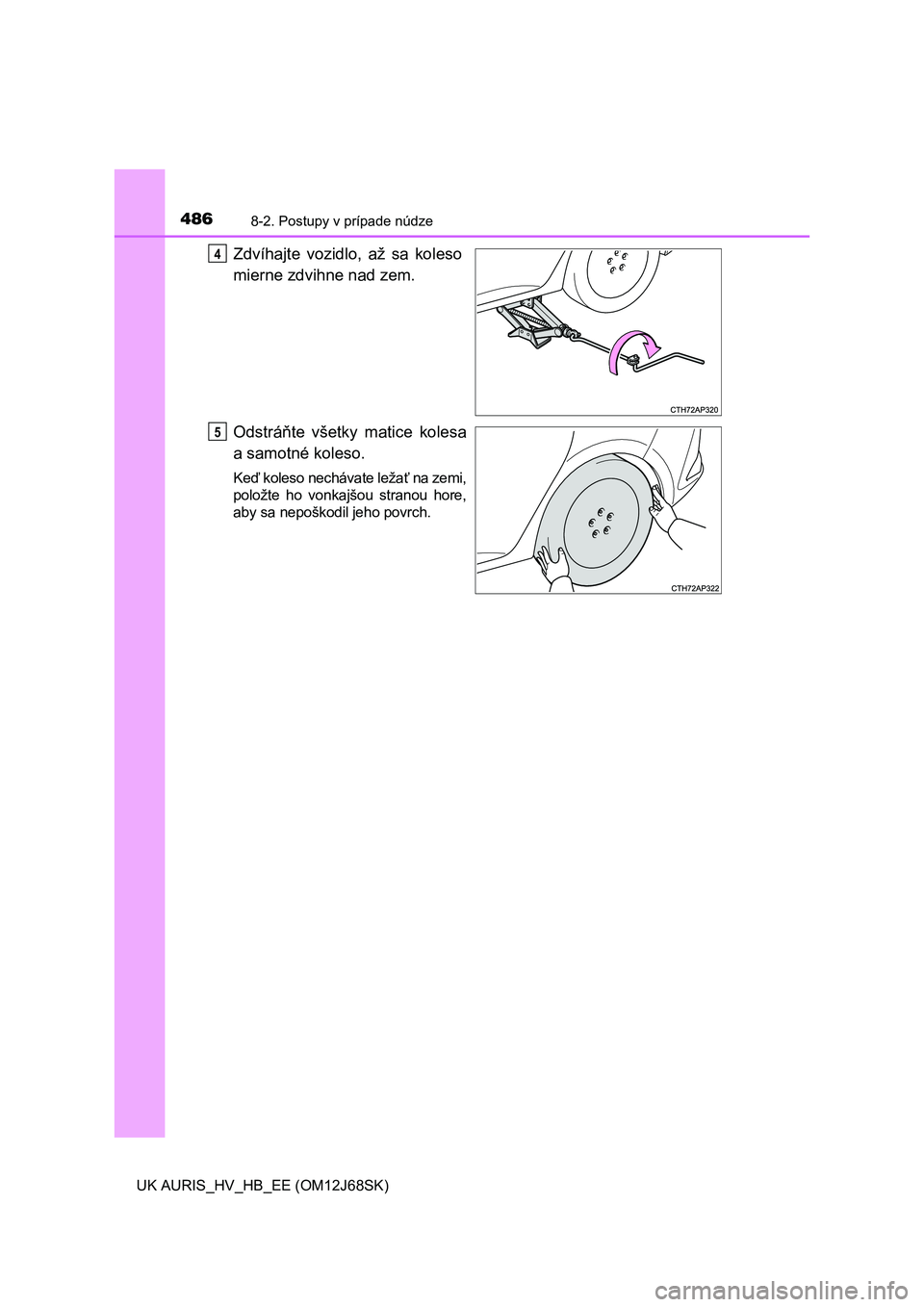 TOYOTA AURIS HYBRID 2015  Návod na použitie (in Slovakian) 4868-2. Postupy v prípade núdze
UK AURIS_HV_HB_EE (OM12J68SK)
Zdvíhajte vozidlo, až sa koleso
mierne zdvihne nad zem.
Odstráňte všetky matice kolesa
a samotné koleso.
Keď koleso nechávate le