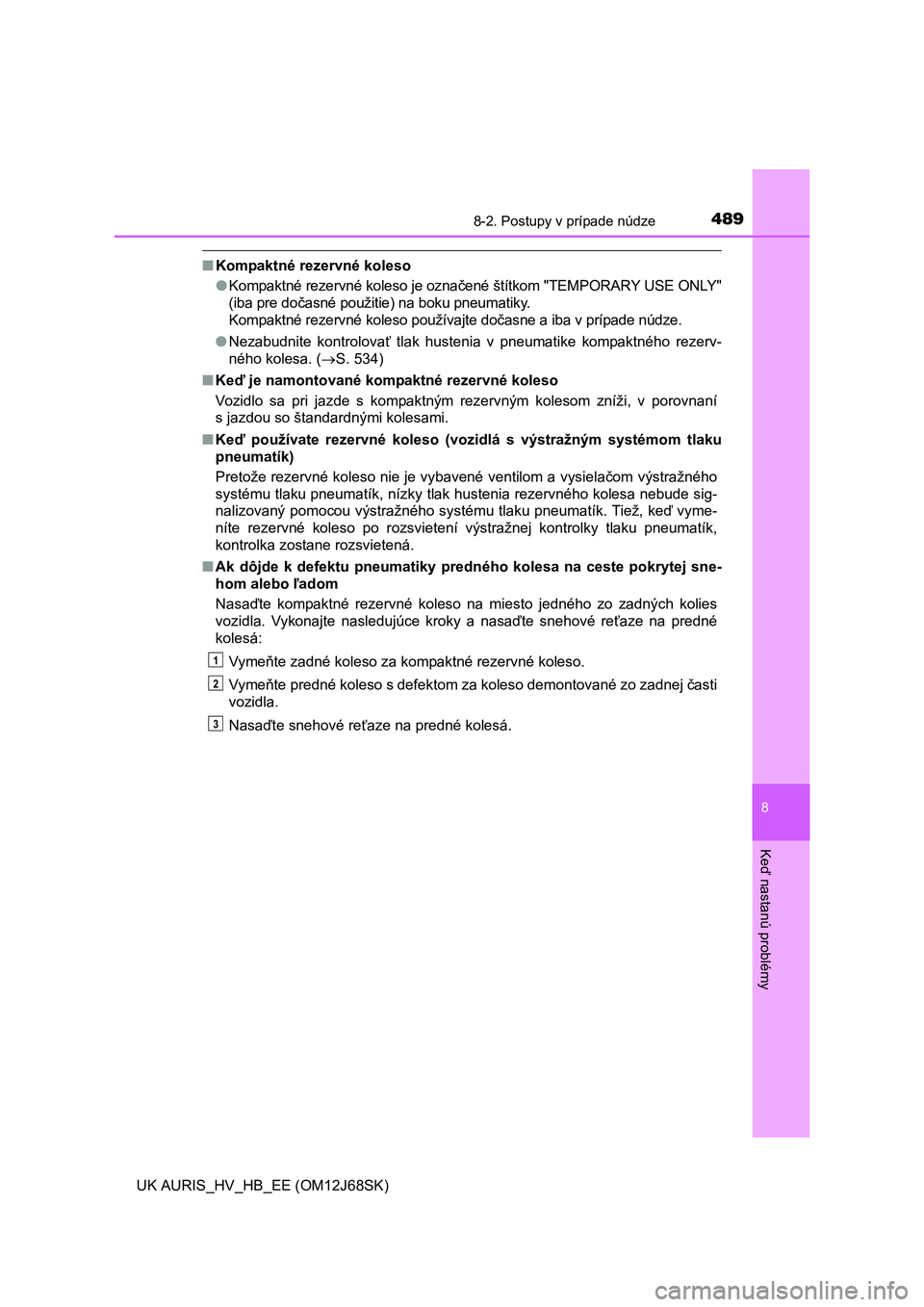 TOYOTA AURIS HYBRID 2015  Návod na použitie (in Slovakian) 4898-2. Postupy v prípade núdze
UK AURIS_HV_HB_EE (OM12J68SK)
8
Keď nastanú problémy
■Kompaktné rezervné koleso
●Kompaktné rezervné koleso je označené štítkom "TEMPORARY USE ONLY"
(ib