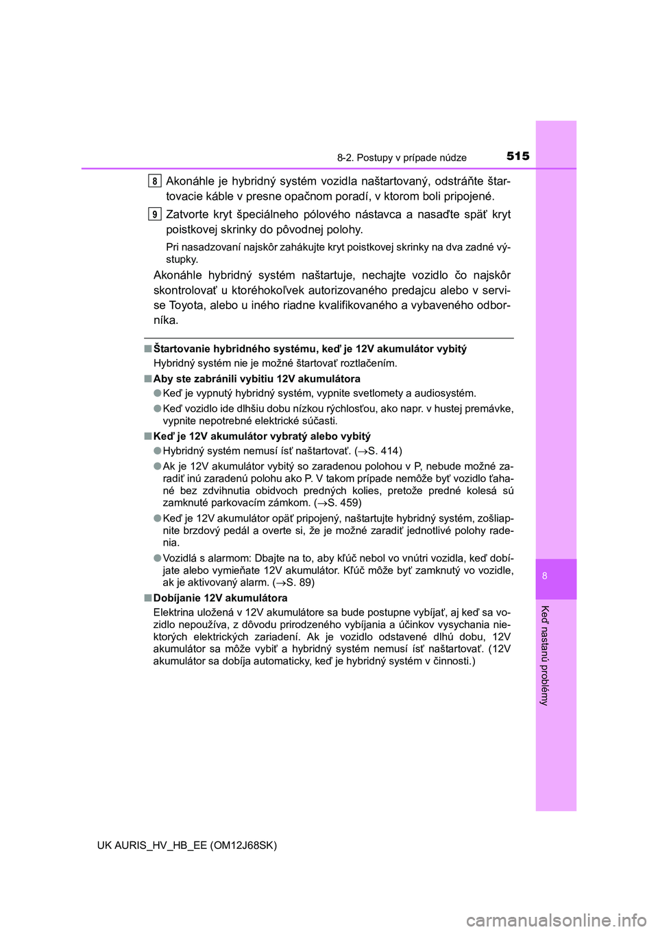 TOYOTA AURIS HYBRID 2015  Návod na použitie (in Slovakian) 5158-2. Postupy v prípade núdze
UK AURIS_HV_HB_EE (OM12J68SK)
8
Keď nastanú problémy
Akonáhle je hybridný systém vozidla naštartovaný, odstráňte štar-
tovacie káble v presne opačnom por