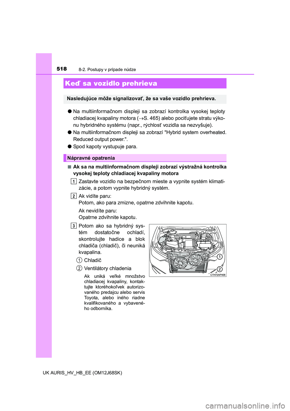 TOYOTA AURIS HYBRID 2015  Návod na použitie (in Slovakian) 5188-2. Postupy v prípade núdze
UK AURIS_HV_HB_EE (OM12J68SK)
●Na multiinformačnom displeji sa zobrazí kontrolka vysokej teploty
chladiacej kvapaliny motora (S. 465) alebo pociťujete stratu 