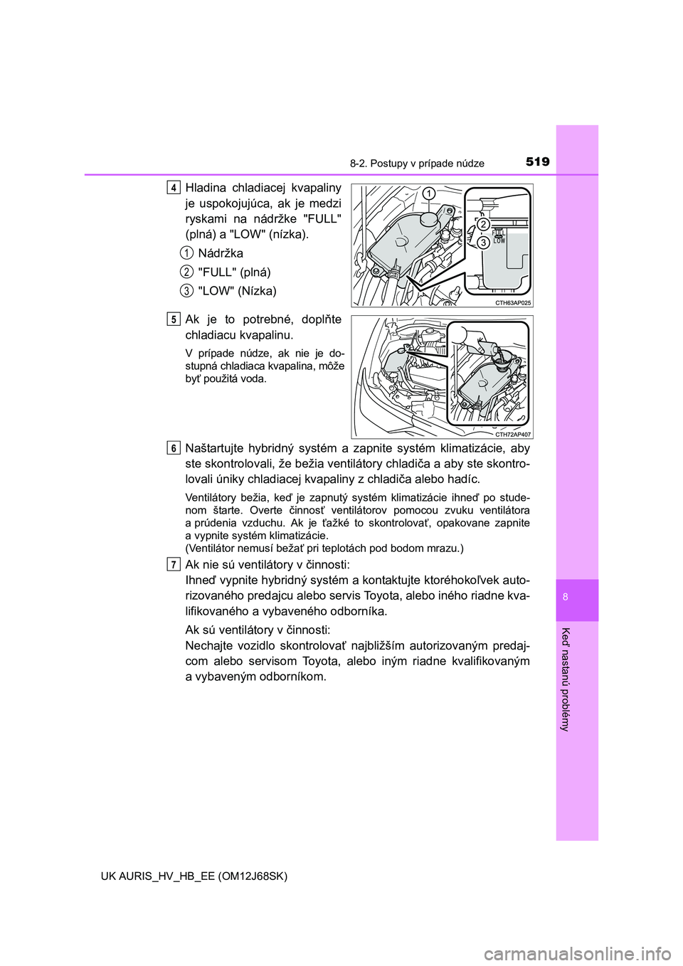 TOYOTA AURIS HYBRID 2015  Návod na použitie (in Slovakian) 5198-2. Postupy v prípade núdze
UK AURIS_HV_HB_EE (OM12J68SK)
8
Keď nastanú problémy
Hladina chladiacej kvapaliny
je uspokojujúca, ak je medzi
ryskami na nádržke "FULL"
(plná) a "LOW" (nízka