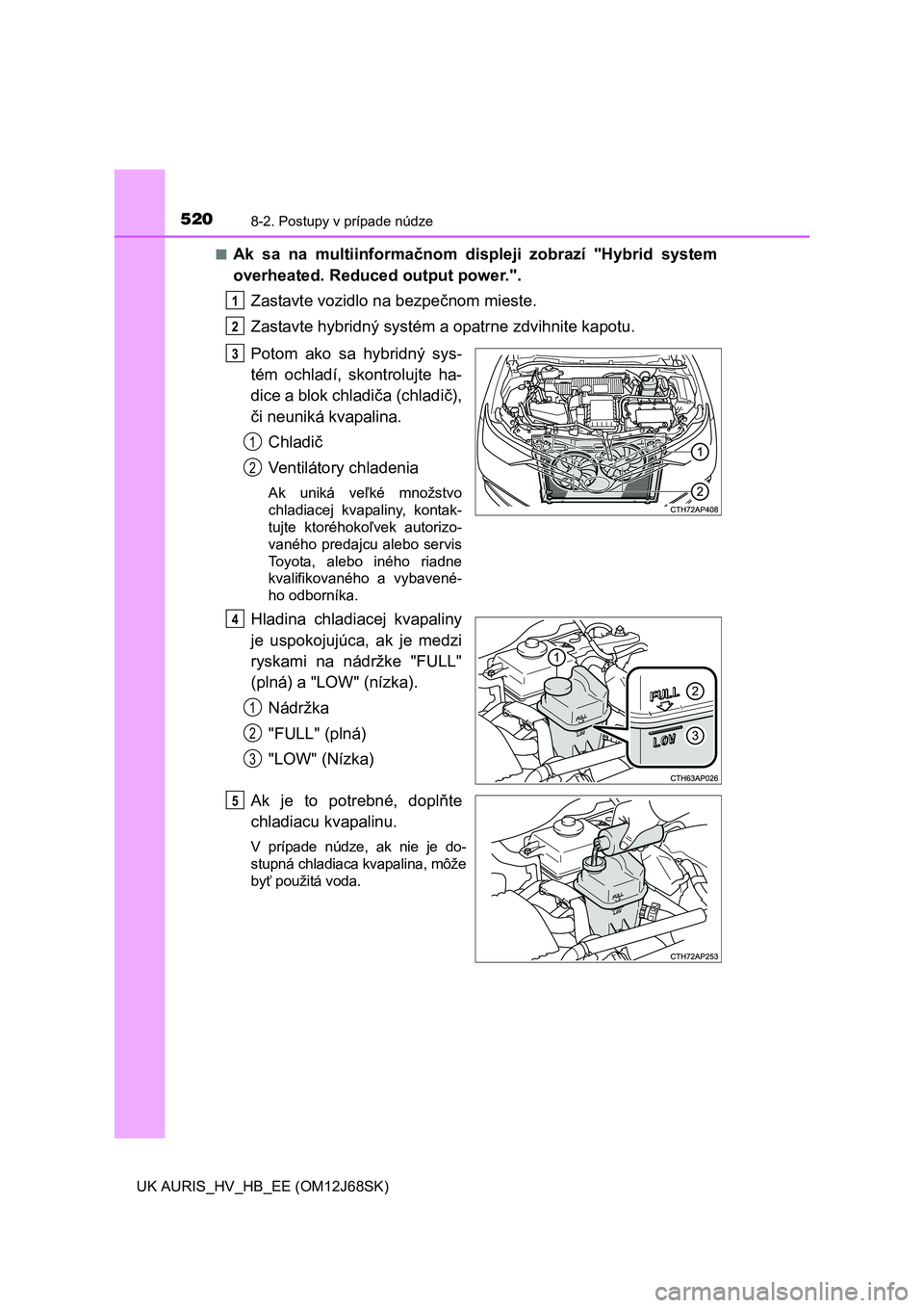 TOYOTA AURIS HYBRID 2015  Návod na použitie (in Slovakian) 5208-2. Postupy v prípade núdze
UK AURIS_HV_HB_EE (OM12J68SK)■
Ak sa na multiinformačnom displeji zobrazí "Hybrid system
overheated. Reduced output power.".
Zastavte vozidlo na bezpečnom mieste