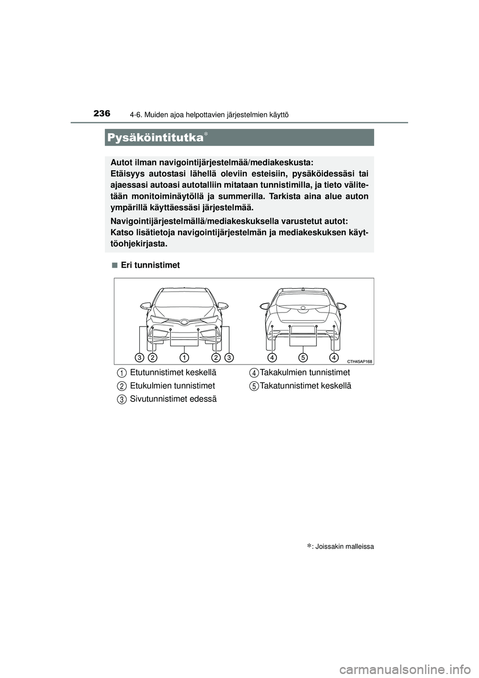 TOYOTA AURIS HYBRID 2015  Omistajan Käsikirja (in Finnish) 2364-6. Muiden ajoa helpottavien järjestelmien käyttö
OM12J68FI■
Eri tunnistimet
Pysäköintitutka∗
∗: Joissakin malleissa
Autot ilman navigointijärjestelmää/mediakeskusta: 
Etäisyys auto