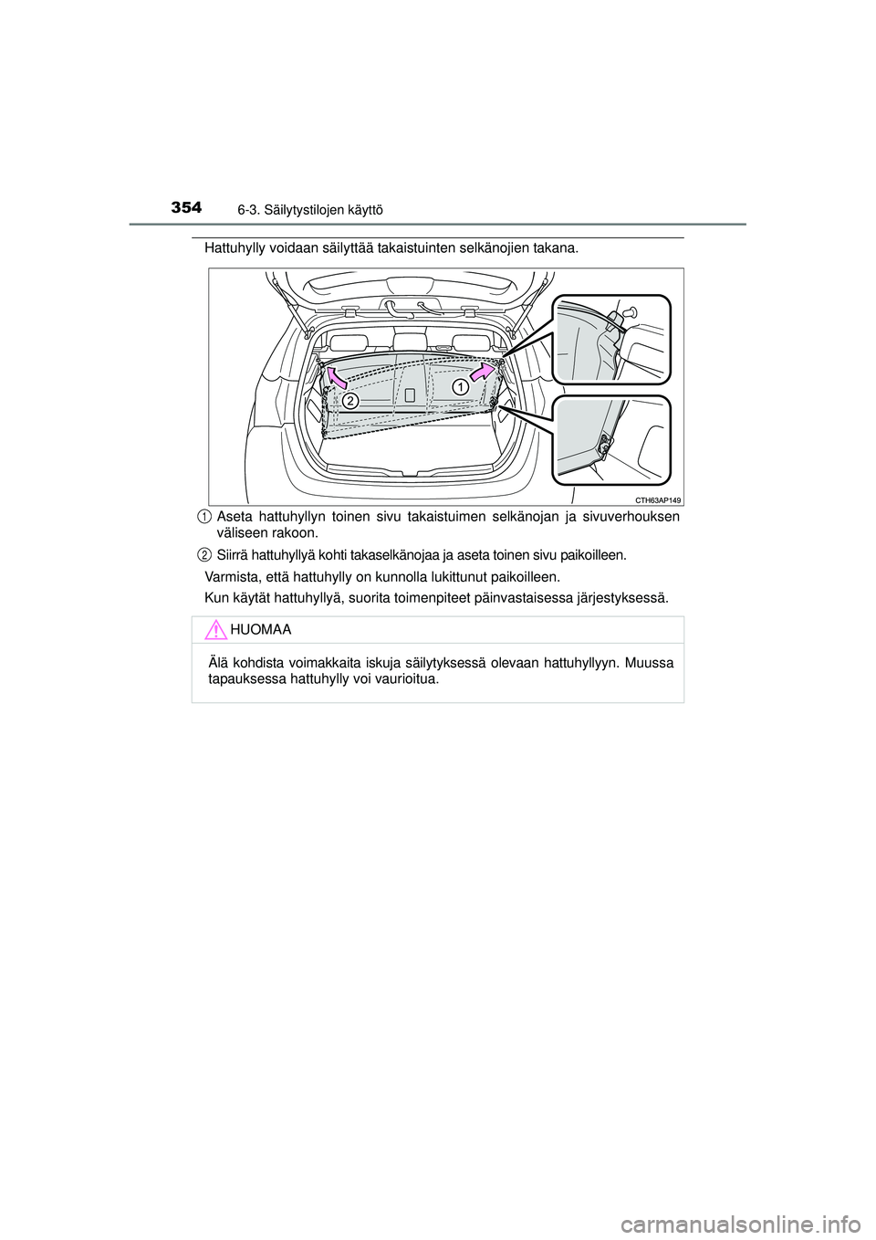 TOYOTA AURIS HYBRID 2015  Omistajan Käsikirja (in Finnish) 3546-3. Säilytystilojen käyttö
OM12J68FI
Hattuhylly voidaan säilyttää takaistuinten selkänojien takana.Aseta hattuhyllyn toinen sivu takaistuimen selkänojan ja sivuverhouksen
väliseen rakoon.