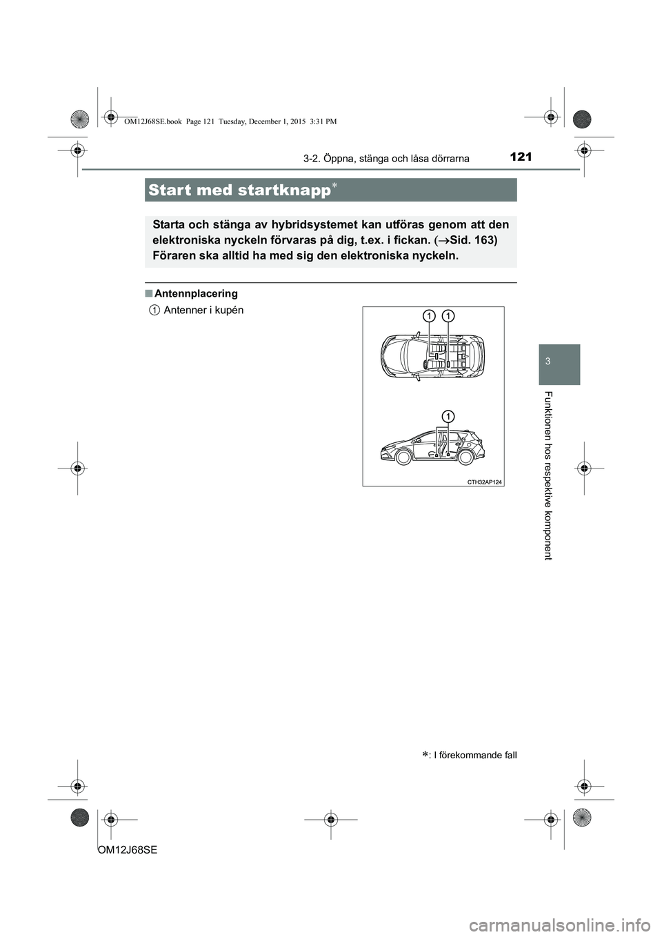 TOYOTA AURIS HYBRID 2015  Bruksanvisningar (in Swedish) 1213-2. Öppna, stänga och låsa dörrarna
OM12J68SE
3
Funktionen hos respektive komponent
nAntennplacering
Start med startknapp
: I förekommande fall
Starta och stänga av hybridsystemet kan 