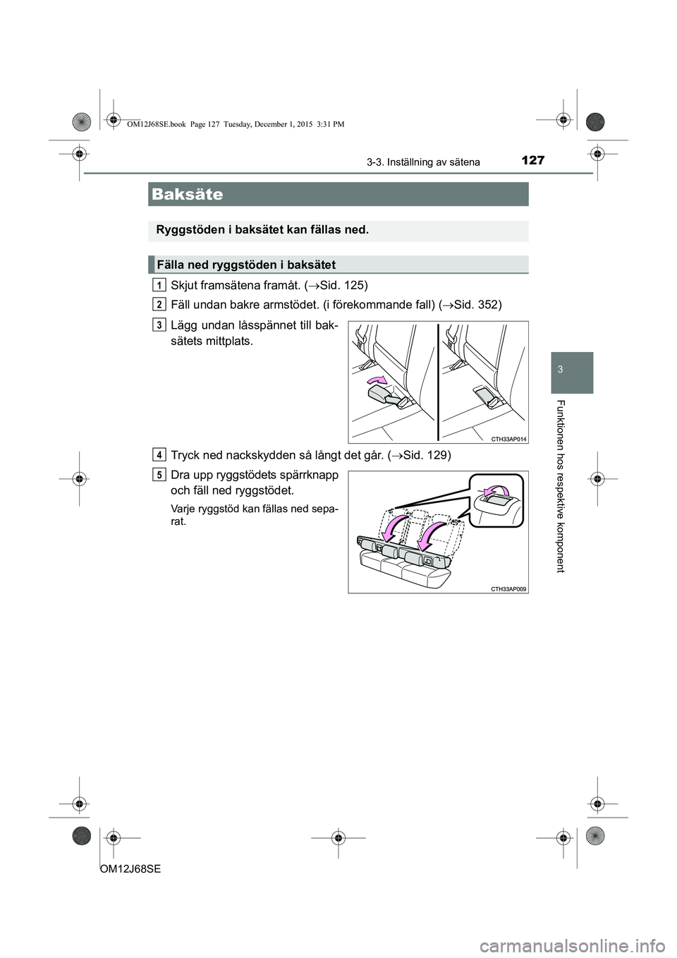 TOYOTA AURIS HYBRID 2015  Bruksanvisningar (in Swedish) 1273-3. Inställning av sätena
OM12J68SE
3
Funktionen hos respektive komponent
Skjut framsätena framåt. (Sid. 125)
Fäll undan bakre armstödet. (i förekommande fall) ( Sid. 352)
Lägg undan