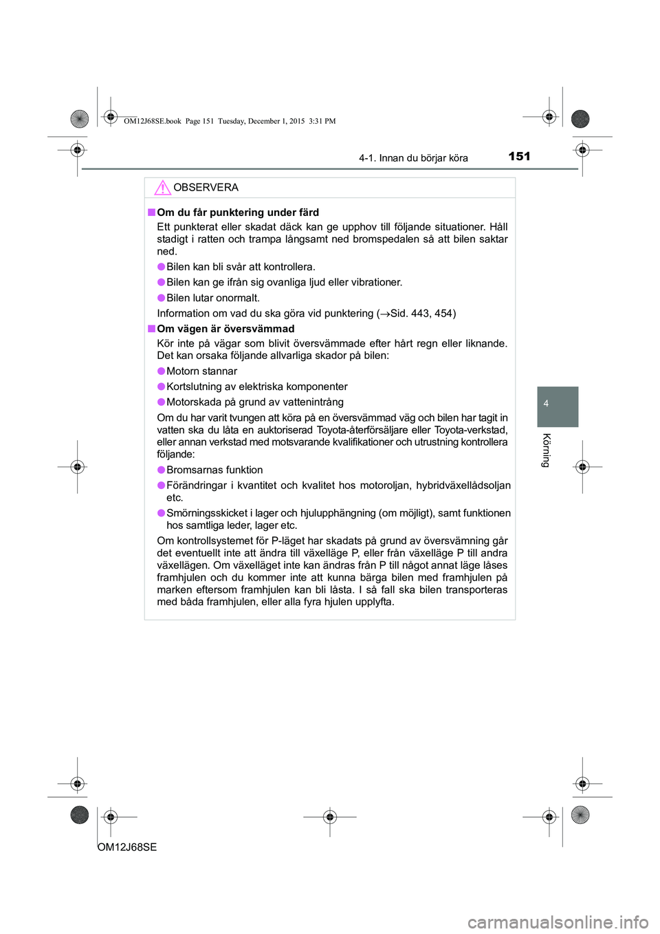 TOYOTA AURIS HYBRID 2015  Bruksanvisningar (in Swedish) 1514-1. Innan du börjar köra
OM12J68SE
4
Körning
OBSERVERA
nOm du får punktering under färd
Ett punkterat eller skadat däck kan ge upphov till följande situationer. Håll
stadigt i ratten och t