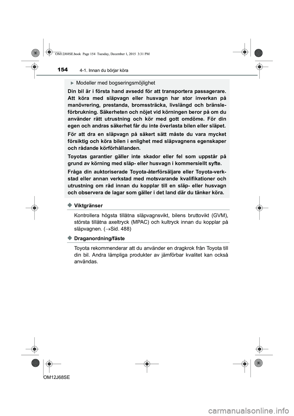 TOYOTA AURIS HYBRID 2015  Bruksanvisningar (in Swedish) 1544-1. Innan du börjar köra
OM12J68SE
uViktgränser
Kontrollera högsta tillåtna släpvagnsvikt, bilens bruttovi kt (GVM),
största tillåtna axeltryck (MPAC) och kultryck innan du kopplar på
sl