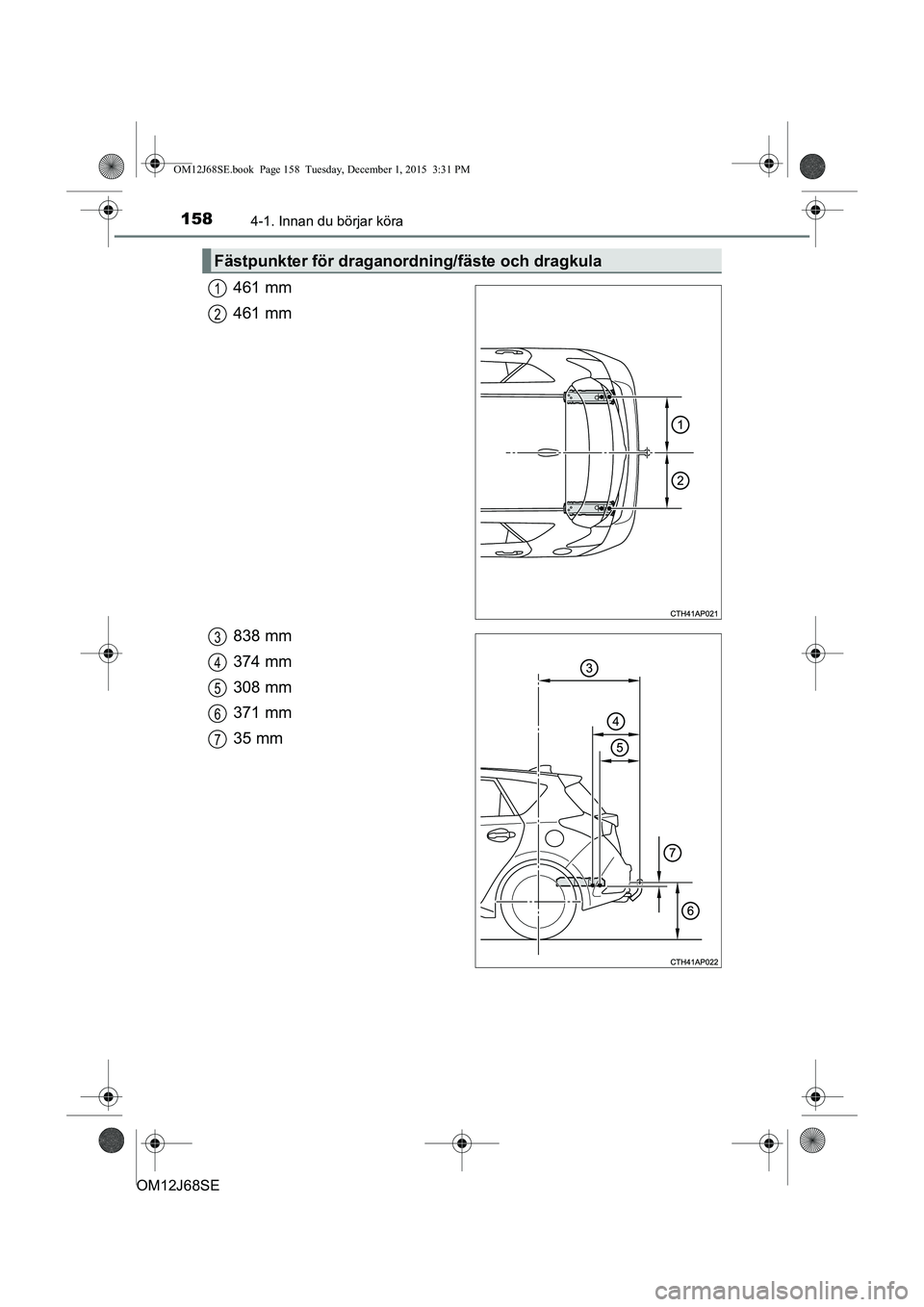 TOYOTA AURIS HYBRID 2015  Bruksanvisningar (in Swedish) 1584-1. Innan du börjar köra
OM12J68SE
461 mm
461 mm
838 mm
374 mm
308 mm
371 mm
35 mm
Fästpunkter för draganordning/fäste och dragkula
1
2
3
4
5
6
7
OM12J68SE.book  Page 158  Tuesday, December 1