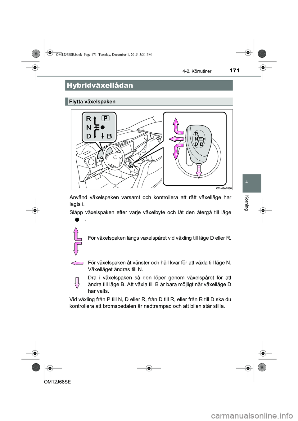 TOYOTA AURIS HYBRID 2015 Bruksanvisningar (in Swedish) 1714-2. Körrutiner
OM12J68SE
4
KörningAnvänd växelspaken varsamt och kontrollera att rätt växelläge har
lagts i.
Släpp växelspaken efter varje växelbyte och låt den återgå till läge.
Fö TOYOTA AURIS HYBRID 2015 Bruksanvisningar (in Swedish) 1714-2. Körrutiner
OM12J68SE
4
KörningAnvänd växelspaken varsamt och kontrollera att rätt växelläge har
lagts i.
Släpp växelspaken efter varje växelbyte och låt den återgå till läge.
Fö