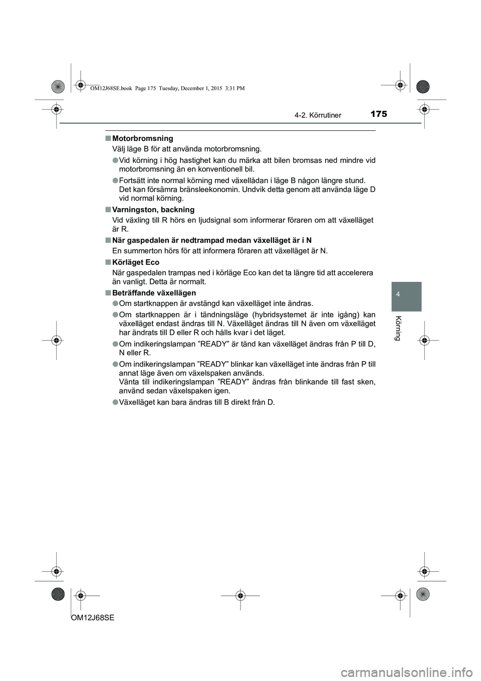 TOYOTA AURIS HYBRID 2015 Bruksanvisningar (in Swedish) 1754-2. Körrutiner
OM12J68SE
4
Körning
nMotorbromsning
Välj läge B för att använda motorbromsning.
lVid körning i hög hastighet kan du märka att bilen bromsas ned mindre vid
motorbromsning ä TOYOTA AURIS HYBRID 2015 Bruksanvisningar (in Swedish) 1754-2. Körrutiner
OM12J68SE
4
Körning
nMotorbromsning
Välj läge B för att använda motorbromsning.
lVid körning i hög hastighet kan du märka att bilen bromsas ned mindre vid
motorbromsning ä