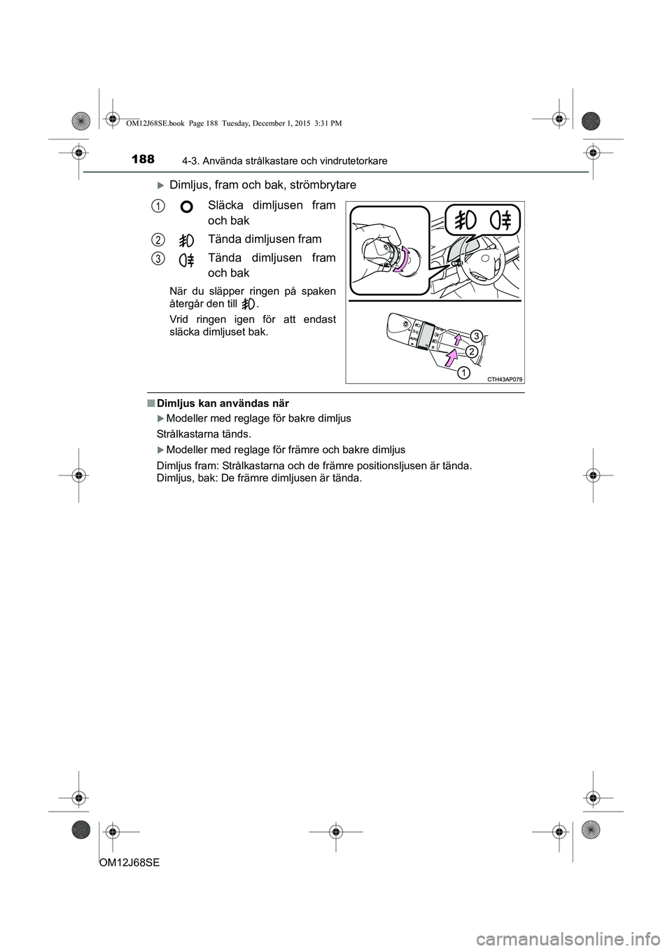 TOYOTA AURIS HYBRID 2015 Bruksanvisningar (in Swedish) 1884-3. Använda strålkastare och vindrutetorkare
OM12J68SE
Dimljus, fram och bak, strömbrytareSläcka dimljusen fram
och bak
Tända dimljusen fram
Tända dimljusen fram
och bak
När du släpper TOYOTA AURIS HYBRID 2015 Bruksanvisningar (in Swedish) 1884-3. Använda strålkastare och vindrutetorkare
OM12J68SE
Dimljus, fram och bak, strömbrytareSläcka dimljusen fram
och bak
Tända dimljusen fram
Tända dimljusen fram
och bak
När du släpper