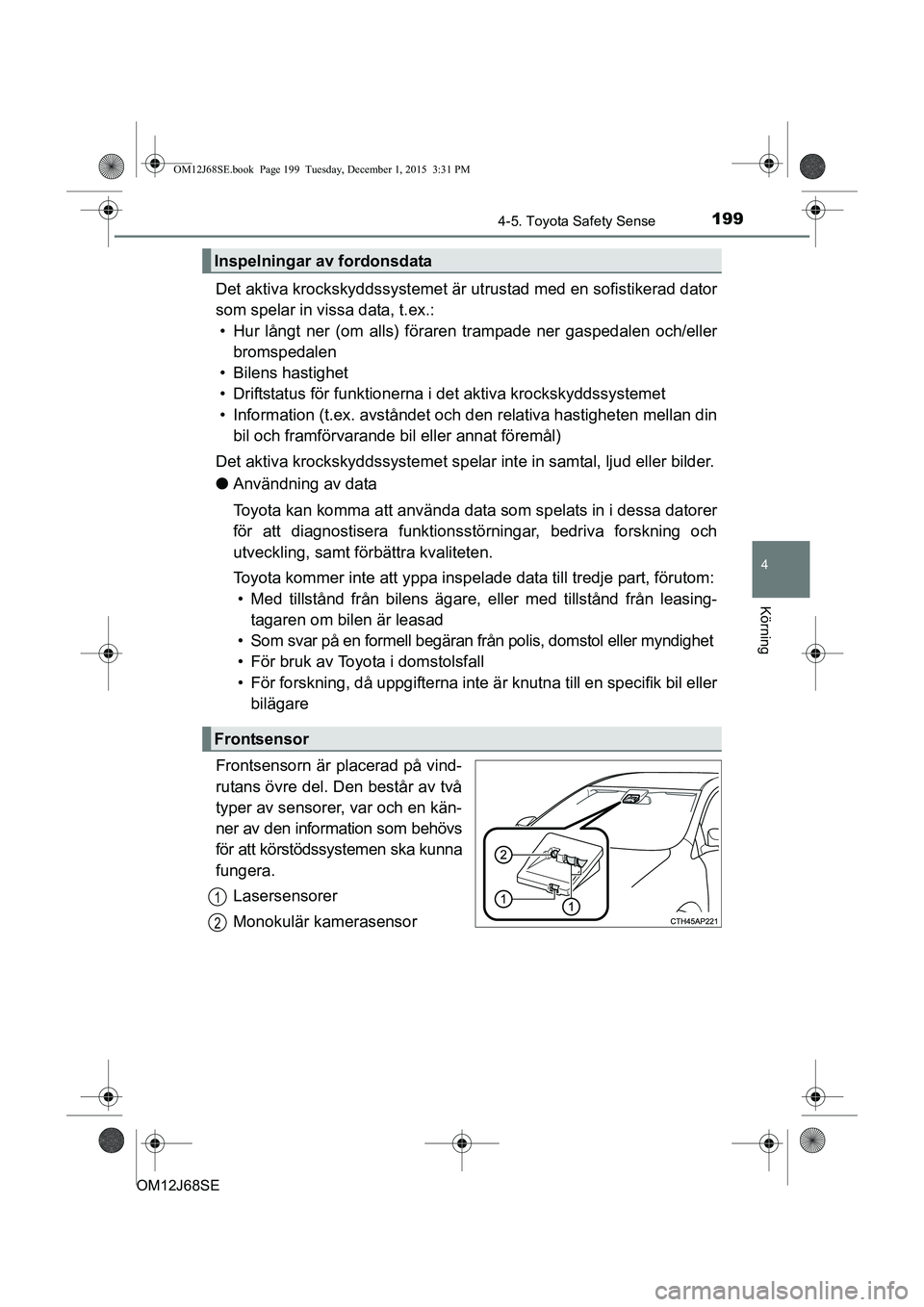 TOYOTA AURIS HYBRID 2015 Bruksanvisningar (in Swedish) 1994-5. Toyota Safety Sense
OM12J68SE
4
Körning
Det aktiva krockskyddssystemet är utrustad med en sofistikerad dator
som spelar in vissa data, t.ex.: • Hur långt ner (om alls) föraren trampade n TOYOTA AURIS HYBRID 2015 Bruksanvisningar (in Swedish) 1994-5. Toyota Safety Sense
OM12J68SE
4
Körning
Det aktiva krockskyddssystemet är utrustad med en sofistikerad dator
som spelar in vissa data, t.ex.: • Hur långt ner (om alls) föraren trampade n