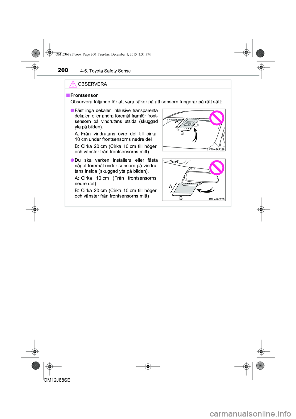 TOYOTA AURIS HYBRID 2015 Bruksanvisningar (in Swedish) 2004-5. Toyota Safety Sense
OM12J68SE
OBSERVERA
nFrontsensor
Observera följande för att vara säker på att sensorn fungerar på rätt sätt:
l Fäst inga dekaler, inklusive transparenta
dekaler, el TOYOTA AURIS HYBRID 2015 Bruksanvisningar (in Swedish) 2004-5. Toyota Safety Sense
OM12J68SE
OBSERVERA
nFrontsensor
Observera följande för att vara säker på att sensorn fungerar på rätt sätt:
l Fäst inga dekaler, inklusive transparenta
dekaler, el