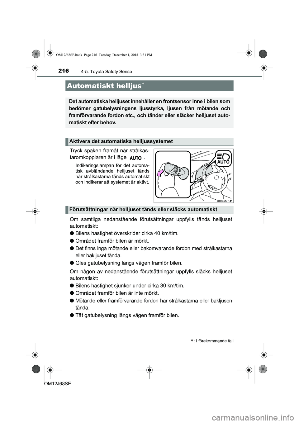 TOYOTA AURIS HYBRID 2015 Bruksanvisningar (in Swedish) 2164-5. Toyota Safety Sense
OM12J68SE
Tryck spaken framåt när strålkas-
taromkopplaren är i läge .
Indikeringslampan för det automa-
tisk avbländande helljuset tänds
när strålkastarna tänd TOYOTA AURIS HYBRID 2015 Bruksanvisningar (in Swedish) 2164-5. Toyota Safety Sense
OM12J68SE
Tryck spaken framåt när strålkas-
taromkopplaren är i läge .
Indikeringslampan för det automa-
tisk avbländande helljuset tänds
när strålkastarna tänd