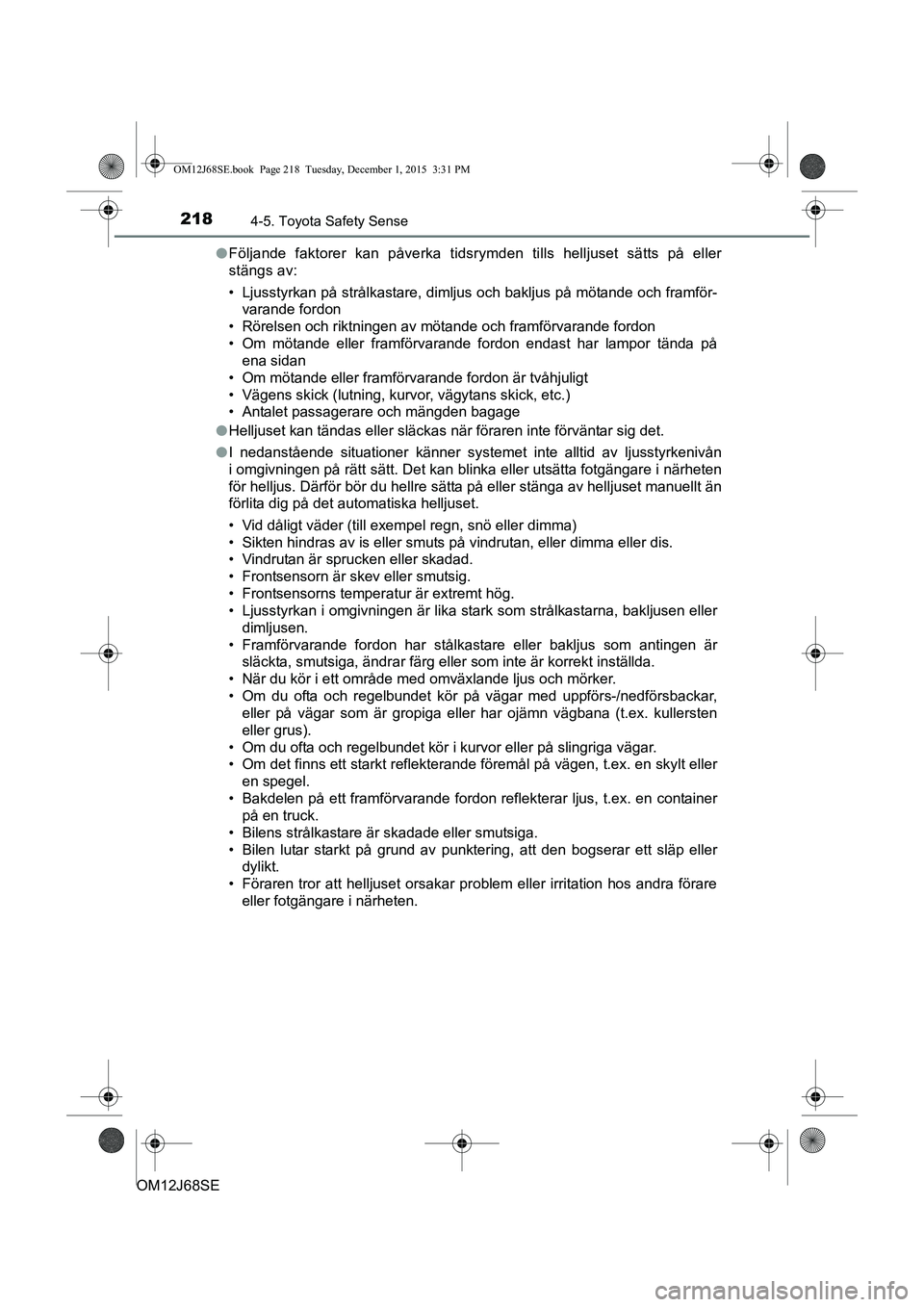 TOYOTA AURIS HYBRID 2015 Bruksanvisningar (in Swedish) 2184-5. Toyota Safety Sense
OM12J68SEl
Följande faktorer kan på verka tidsrymden tills helljuset sätts på eller
stängs av:
• Ljusstyrkan på strålkastare, dimljus och bakljus på mötande och TOYOTA AURIS HYBRID 2015 Bruksanvisningar (in Swedish) 2184-5. Toyota Safety Sense
OM12J68SEl
Följande faktorer kan på verka tidsrymden tills helljuset sätts på eller
stängs av:
• Ljusstyrkan på strålkastare, dimljus och bakljus på mötande och