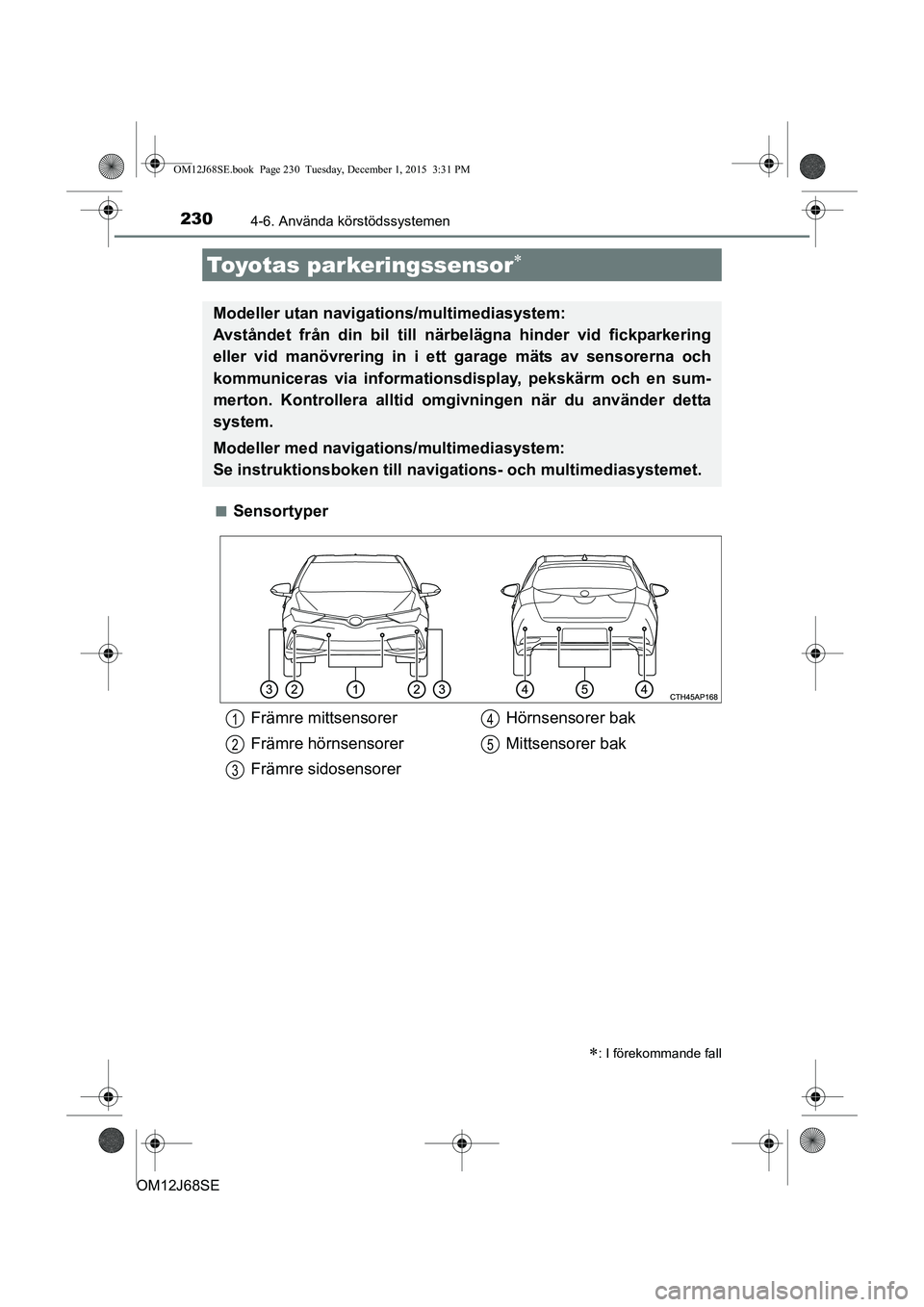 TOYOTA AURIS HYBRID 2015 Bruksanvisningar (in Swedish) 2304-6. Använda körstödssystemen
OM12J68SEn
Sensortyper
Toyotas parkeringssensor
: I förekommande fall
Modeller utan naviga
tions/multimediasystem:
Avståndet från din bil till nä rbeläg TOYOTA AURIS HYBRID 2015 Bruksanvisningar (in Swedish) 2304-6. Använda körstödssystemen
OM12J68SEn
Sensortyper
Toyotas parkeringssensor
: I förekommande fall
Modeller utan naviga
tions/multimediasystem:
Avståndet från din bil till nä rbeläg