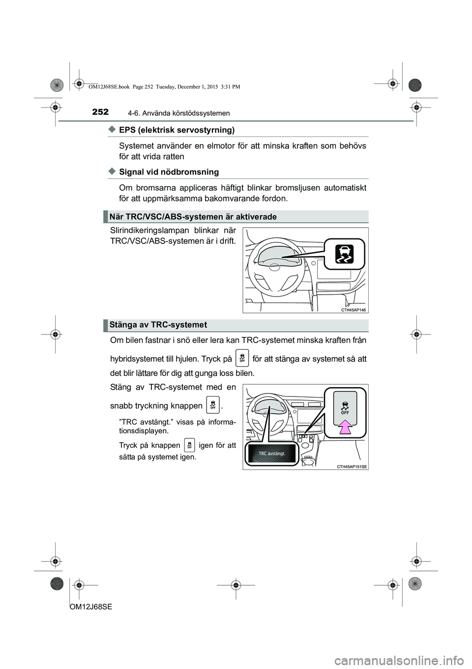 TOYOTA AURIS HYBRID 2015 Bruksanvisningar (in Swedish) 2524-6. Använda körstödssystemen
OM12J68SE
uEPS (elektrisk servostyrning)
Systemet använder en elmotor för att minska kraften som behövs
för att vrida ratten
uSignal vid nödbromsning
Om bromsa TOYOTA AURIS HYBRID 2015 Bruksanvisningar (in Swedish) 2524-6. Använda körstödssystemen
OM12J68SE
uEPS (elektrisk servostyrning)
Systemet använder en elmotor för att minska kraften som behövs
för att vrida ratten
uSignal vid nödbromsning
Om bromsa