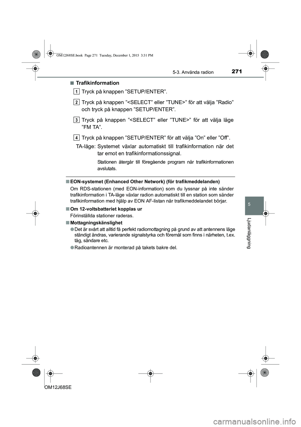 TOYOTA AURIS HYBRID 2015 Bruksanvisningar (in Swedish) 2715-3. Använda radion
OM12J68SE
5
Ljudanläggning
nTrafikinformationTryck på knappen ”SETUP/ENTER”.
Tryck på knappen ”<SELECT” eller ”TUNE>” för att välja ”Radio”
och tryck på k TOYOTA AURIS HYBRID 2015 Bruksanvisningar (in Swedish) 2715-3. Använda radion
OM12J68SE
5
Ljudanläggning
nTrafikinformationTryck på knappen ”SETUP/ENTER”.
Tryck på knappen ”<SELECT” eller ”TUNE>” för att välja ”Radio”
och tryck på k
