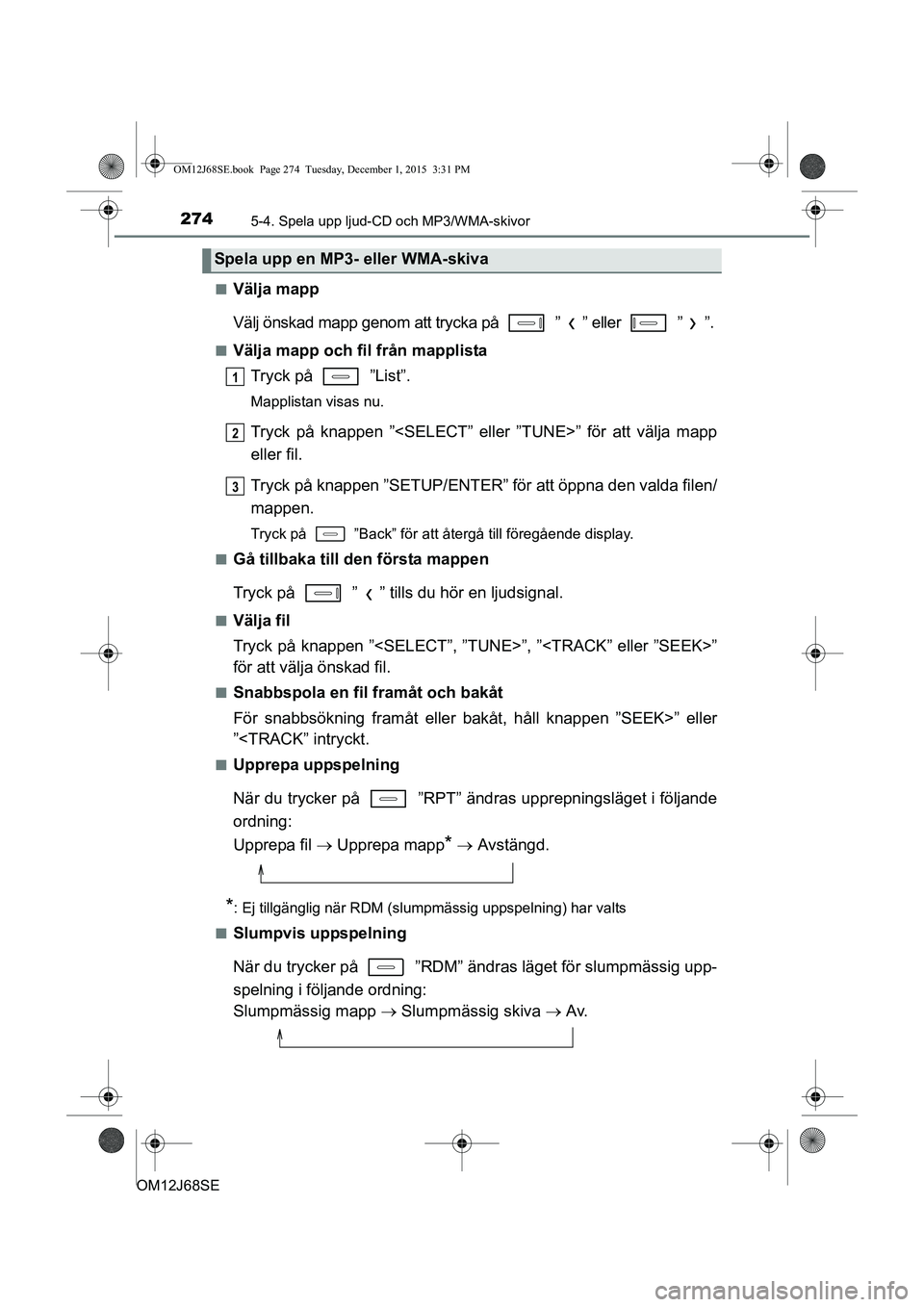 TOYOTA AURIS HYBRID 2015 Bruksanvisningar (in Swedish) 2745-4. Spela upp ljud-CD och MP3/WMA-skivor
OM12J68SEn
Välja mapp
Välj önskad mapp genom att tr
ycka på ” ” eller ” ”.
nVälja mapp och fil från mapplista
Tryck på ”List”.
Map TOYOTA AURIS HYBRID 2015 Bruksanvisningar (in Swedish) 2745-4. Spela upp ljud-CD och MP3/WMA-skivor
OM12J68SEn
Välja mapp
Välj önskad mapp genom att tr
ycka på ” ” eller ” ”.
nVälja mapp och fil från mapplista
Tryck på ”List”.
Map
