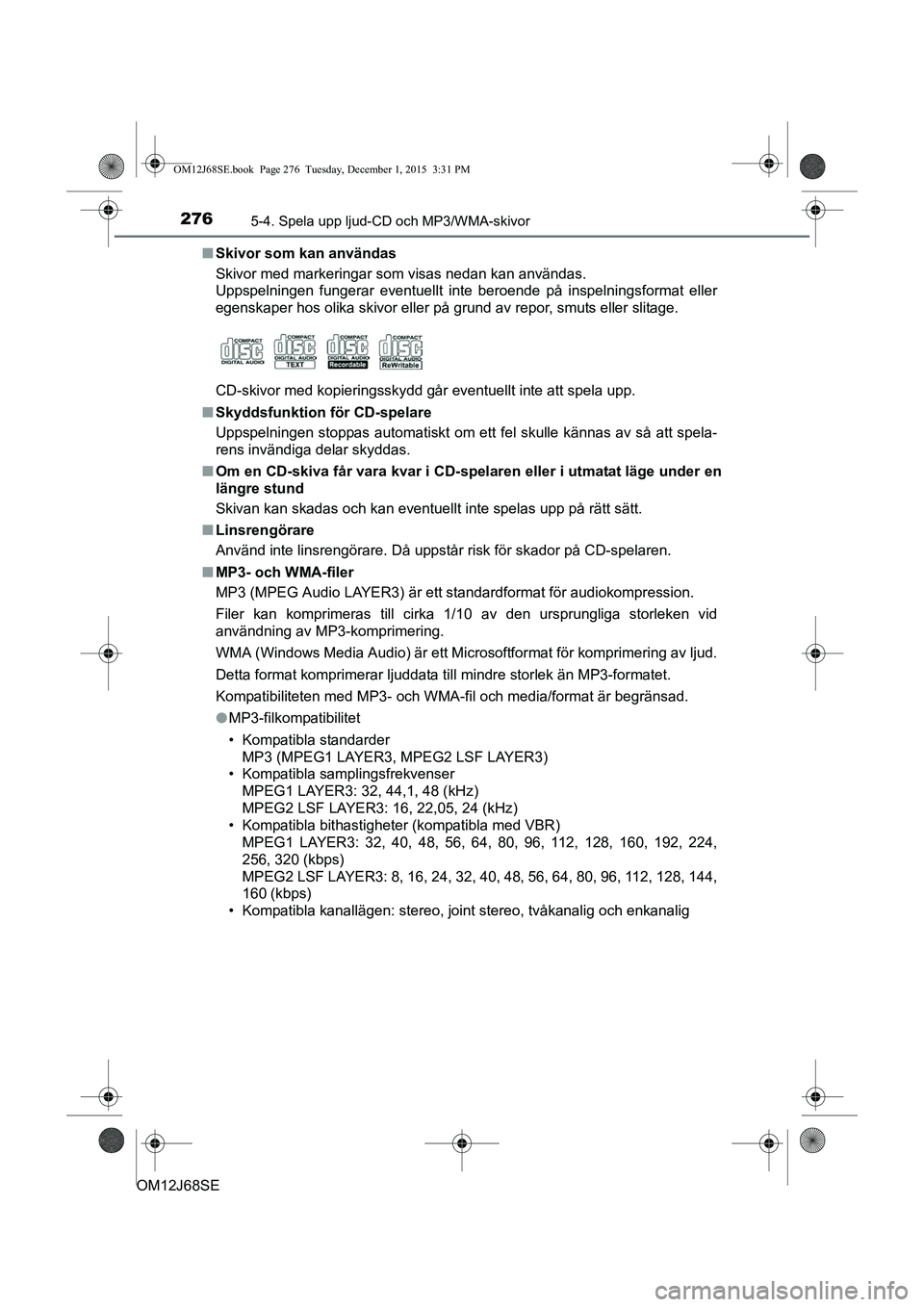TOYOTA AURIS HYBRID 2015 Bruksanvisningar (in Swedish) 2765-4. Spela upp ljud-CD och MP3/WMA-skivor
OM12J68SEn
Skivor som kan användas
Skivor med markeringar som visas nedan kan användas.
Uppspelningen fungerar eventuellt inte beroende på inspelningsfo TOYOTA AURIS HYBRID 2015 Bruksanvisningar (in Swedish) 2765-4. Spela upp ljud-CD och MP3/WMA-skivor
OM12J68SEn
Skivor som kan användas
Skivor med markeringar som visas nedan kan användas.
Uppspelningen fungerar eventuellt inte beroende på inspelningsfo