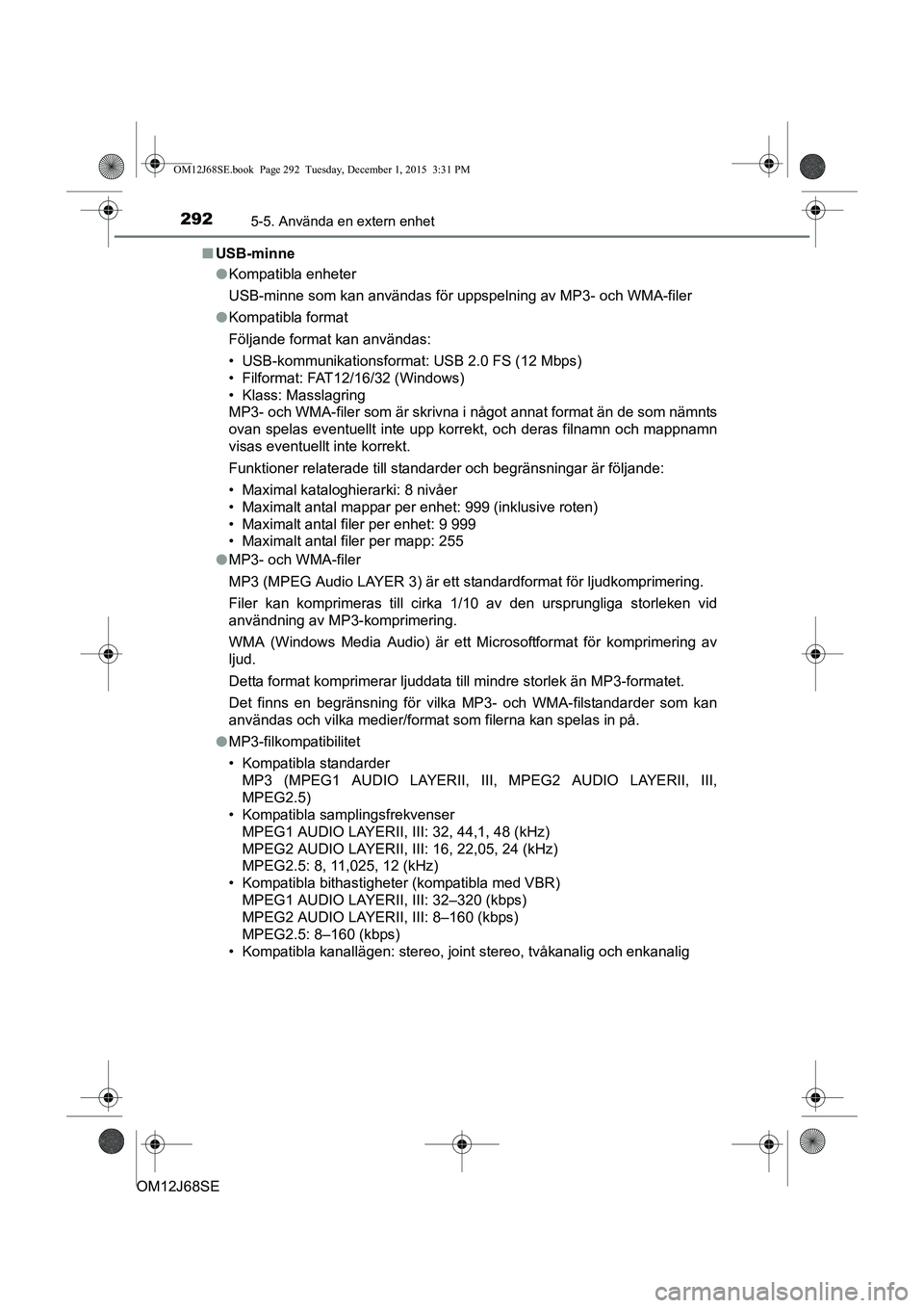 TOYOTA AURIS HYBRID 2015 Bruksanvisningar (in Swedish) 2925-5. Använda en extern enhet
OM12J68SEn
USB-minne
lKompatibla enheter
USB-minne som kan användas för uppspelning av MP3- och WMA-filer
l Kompatibla format
Följande format kan användas:
• USB TOYOTA AURIS HYBRID 2015 Bruksanvisningar (in Swedish) 2925-5. Använda en extern enhet
OM12J68SEn
USB-minne
lKompatibla enheter
USB-minne som kan användas för uppspelning av MP3- och WMA-filer
l Kompatibla format
Följande format kan användas:
• USB