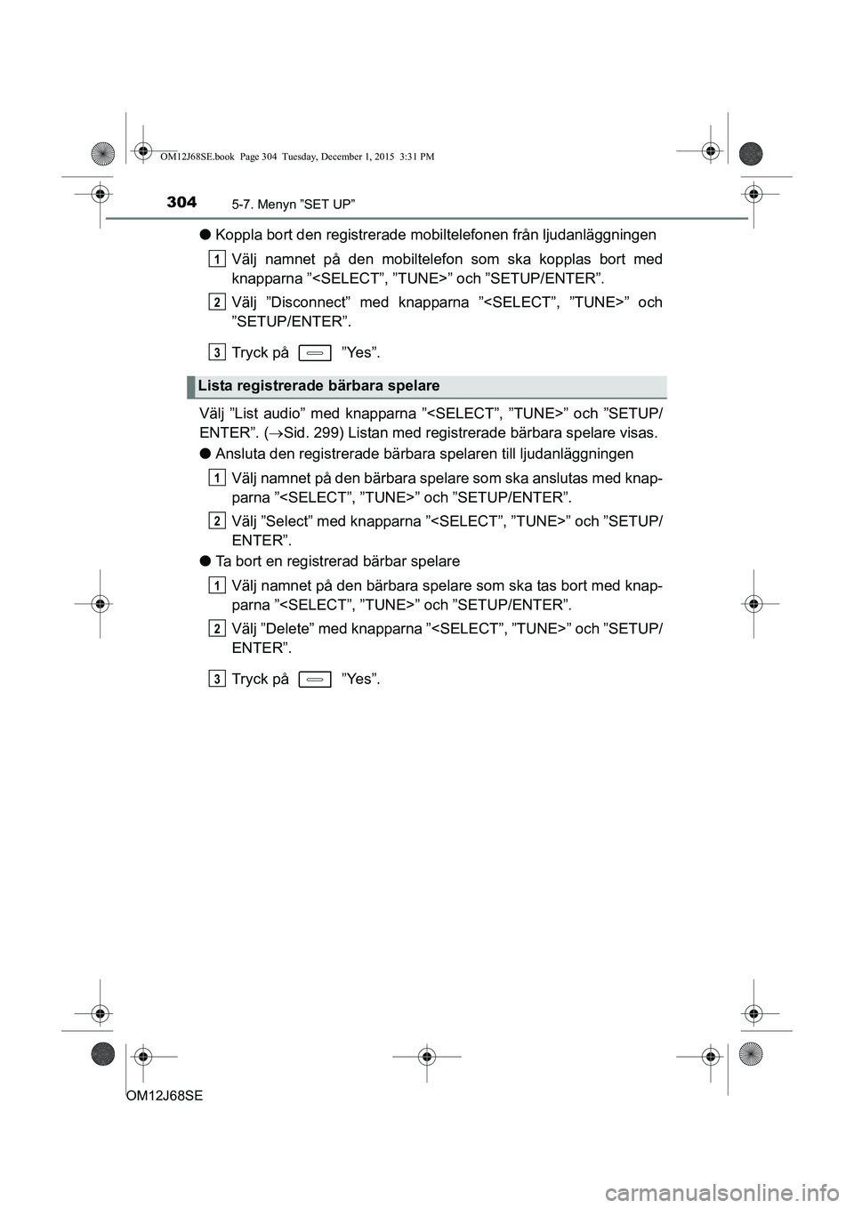 TOYOTA AURIS HYBRID 2015 Bruksanvisningar (in Swedish) 3045-7. Menyn ”SET UP”
OM12J68SE
lKoppla bort den registrerade mobiltelefonen från ljudanläggningen
Välj namnet på den mobiltelef on som ska kopplas bort med
knapparna ”<SELECT”, ”TUN E> TOYOTA AURIS HYBRID 2015 Bruksanvisningar (in Swedish) 3045-7. Menyn ”SET UP”
OM12J68SE
lKoppla bort den registrerade mobiltelefonen från ljudanläggningen
Välj namnet på den mobiltelef on som ska kopplas bort med
knapparna ”<SELECT”, ”TUN E>