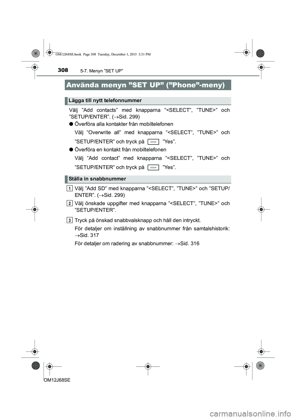 TOYOTA AURIS HYBRID 2015 Bruksanvisningar (in Swedish) 3085-7. Menyn ”SET UP”
OM12J68SE
Välj ”Add contacts” med knapparna ”<SELECT”, ”TUNE>” och
”SETUP/ENTER”. (Sid. 299)
l Överföra alla kontakter från mobiltelefonen
Välj ”Ov TOYOTA AURIS HYBRID 2015 Bruksanvisningar (in Swedish) 3085-7. Menyn ”SET UP”
OM12J68SE
Välj ”Add contacts” med knapparna ”<SELECT”, ”TUNE>” och
”SETUP/ENTER”. (Sid. 299)
l Överföra alla kontakter från mobiltelefonen
Välj ”Ov