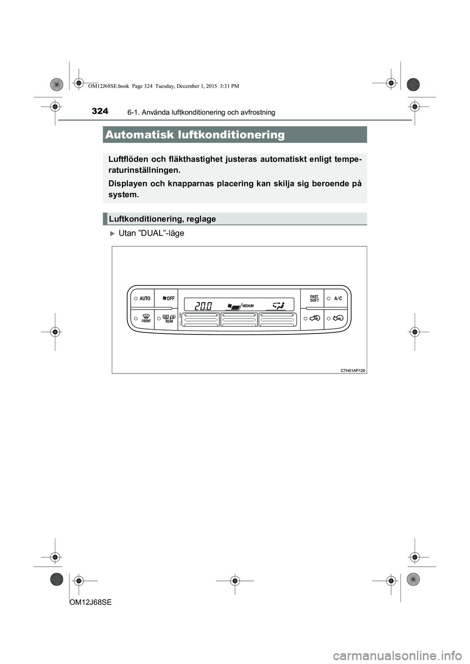 TOYOTA AURIS HYBRID 2015 Bruksanvisningar (in Swedish) 324
OM12J68SE
6-1. Använda luftkonditionering och avfrostning
Utan ”DUAL”-läge
Automatisk luftkonditionering
Luftflöden och fläkthastighet justeras automatiskt enligt tempe-
raturinställni TOYOTA AURIS HYBRID 2015 Bruksanvisningar (in Swedish) 324
OM12J68SE
6-1. Använda luftkonditionering och avfrostning
Utan ”DUAL”-läge
Automatisk luftkonditionering
Luftflöden och fläkthastighet justeras automatiskt enligt tempe-
raturinställni
