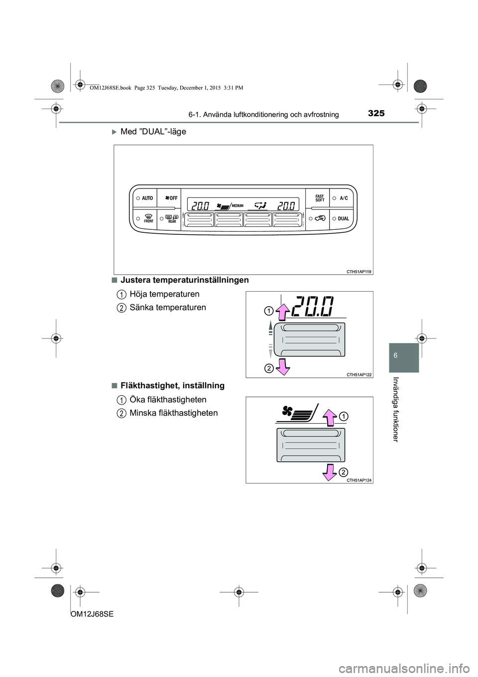 TOYOTA AURIS HYBRID 2015 Bruksanvisningar (in Swedish) 3256-1. Använda luftkonditionering och avfrostning
OM12J68SE
6
Invändiga funktioner
Med ”DUAL”-läge
nJustera temperaturinställningenHöja temperaturen
Sänka temperaturen
nFläkthastighet, TOYOTA AURIS HYBRID 2015 Bruksanvisningar (in Swedish) 3256-1. Använda luftkonditionering och avfrostning
OM12J68SE
6
Invändiga funktioner
Med ”DUAL”-läge
nJustera temperaturinställningenHöja temperaturen
Sänka temperaturen
nFläkthastighet,
