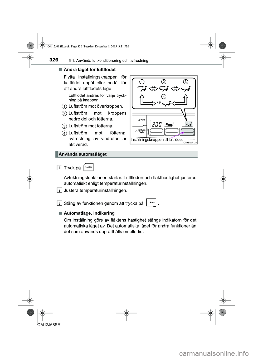 TOYOTA AURIS HYBRID 2015 Bruksanvisningar (in Swedish) 3266-1. Använda luftkonditionering och avfrostning
OM12J68SEn
Ändra läget för luftflödet
Flytta inställningsknappen för
luftflödet uppåt eller nedåt för
att ändra luftflödets läge.
Luftf TOYOTA AURIS HYBRID 2015 Bruksanvisningar (in Swedish) 3266-1. Använda luftkonditionering och avfrostning
OM12J68SEn
Ändra läget för luftflödet
Flytta inställningsknappen för
luftflödet uppåt eller nedåt för
att ändra luftflödets läge.
Luftf