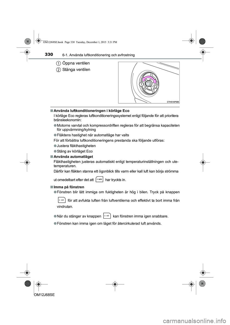 TOYOTA AURIS HYBRID 2015 Bruksanvisningar (in Swedish) 3306-1. Använda luftkonditionering och avfrostning
OM12J68SE
Öppna ventilen
Stänga ventilen
nAnvända luftkonditioneringen i körläge Eco
I körläge Eco regleras luftkonditioneringssystemet enlig TOYOTA AURIS HYBRID 2015 Bruksanvisningar (in Swedish) 3306-1. Använda luftkonditionering och avfrostning
OM12J68SE
Öppna ventilen
Stänga ventilen
nAnvända luftkonditioneringen i körläge Eco
I körläge Eco regleras luftkonditioneringssystemet enlig