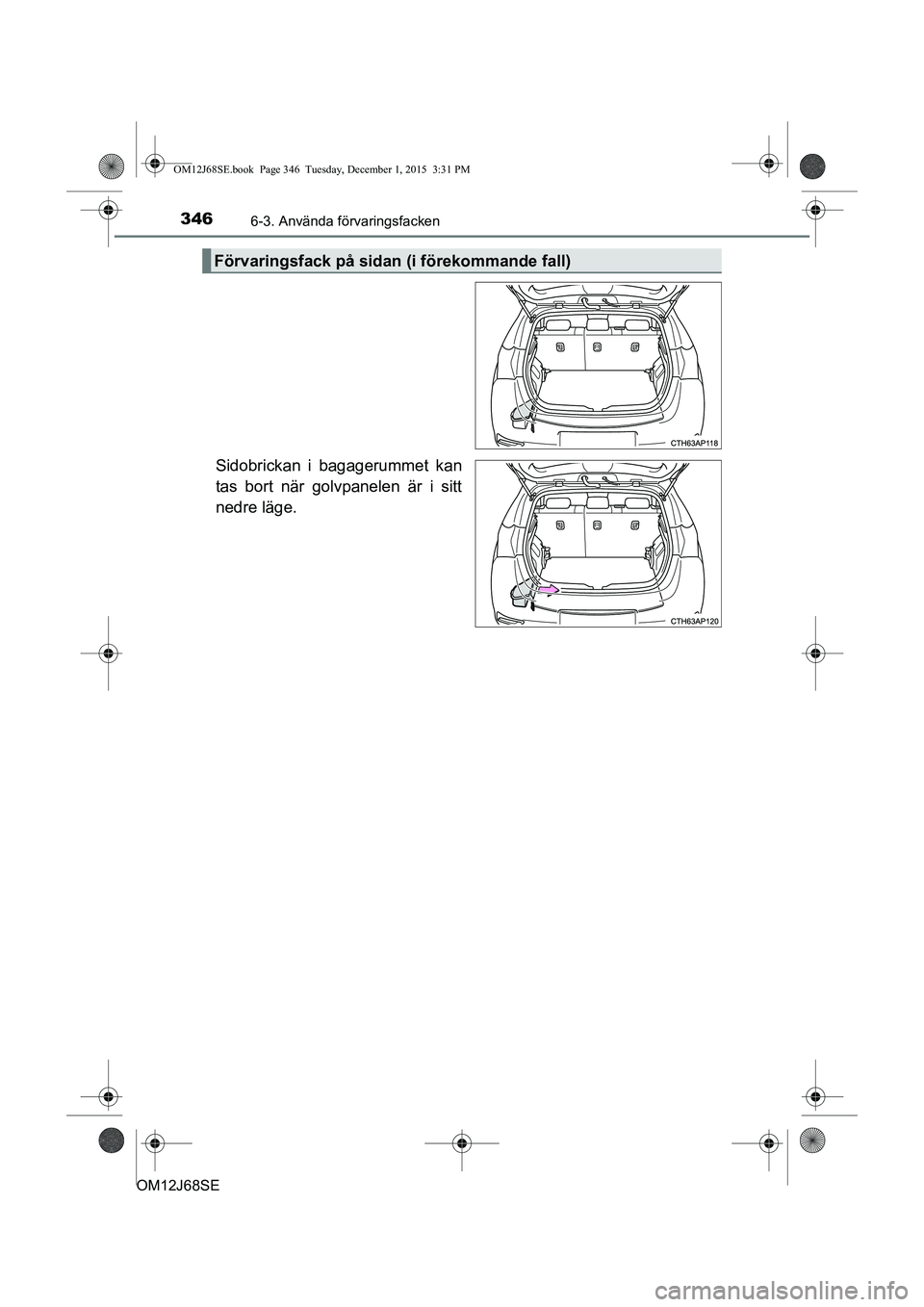 TOYOTA AURIS HYBRID 2015  Bruksanvisningar (in Swedish) 3466-3. Använda förvaringsfacken
OM12J68SE
Sidobrickan i bagagerummet kan
tas bort när golvpanelen är i sitt
nedre läge.
Förvaringsfack på sidan (i förekommande fall)
OM12J68SE.book  Page 346 