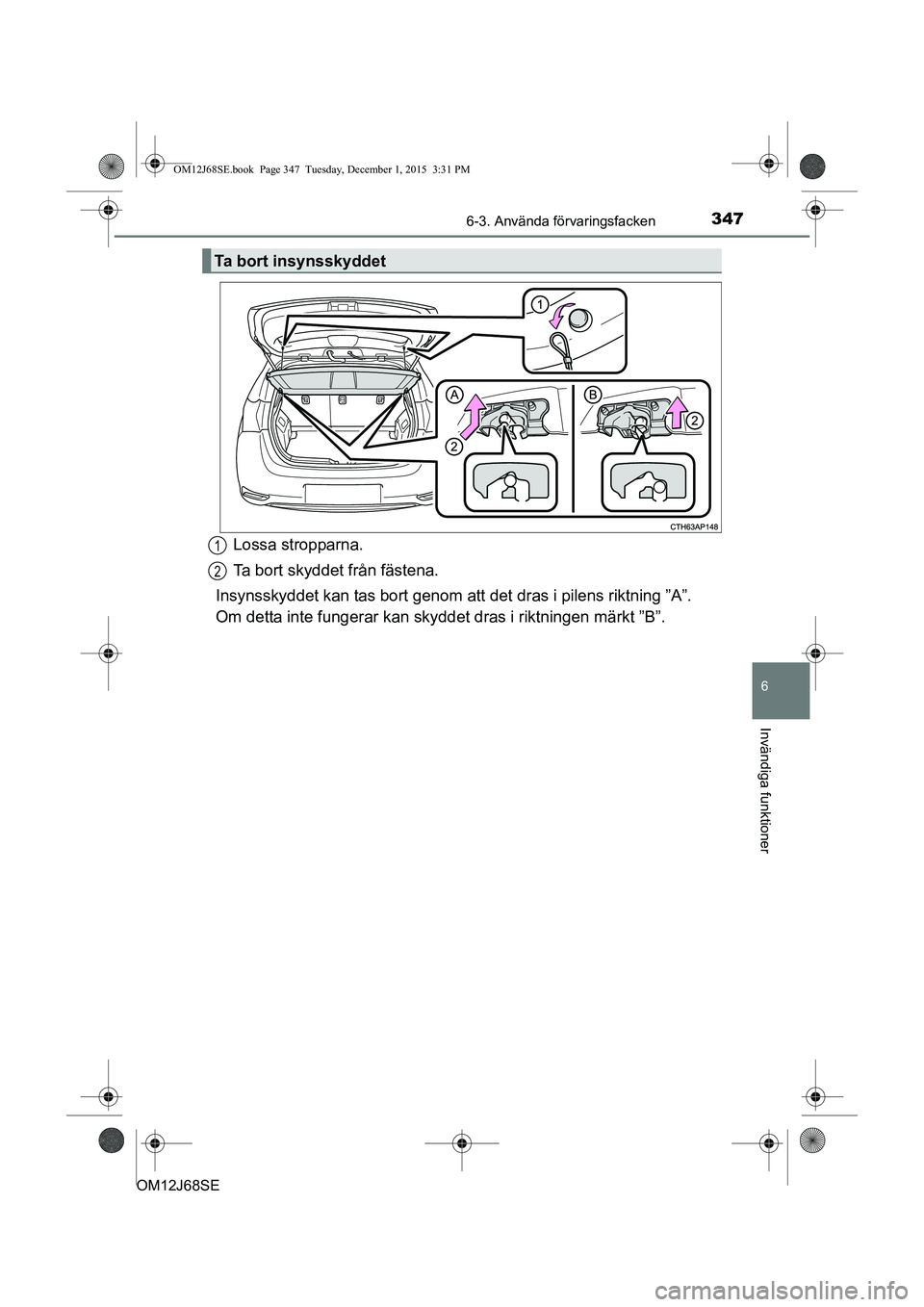 TOYOTA AURIS HYBRID 2015  Bruksanvisningar (in Swedish) 3476-3. Använda förvaringsfacken
OM12J68SE
6
Invändiga funktioner
Lossa stropparna.
Ta bort skyddet från fästena.
Insynsskyddet kan tas bort genom att  det dras i pilens riktning ”A”.
Om dett