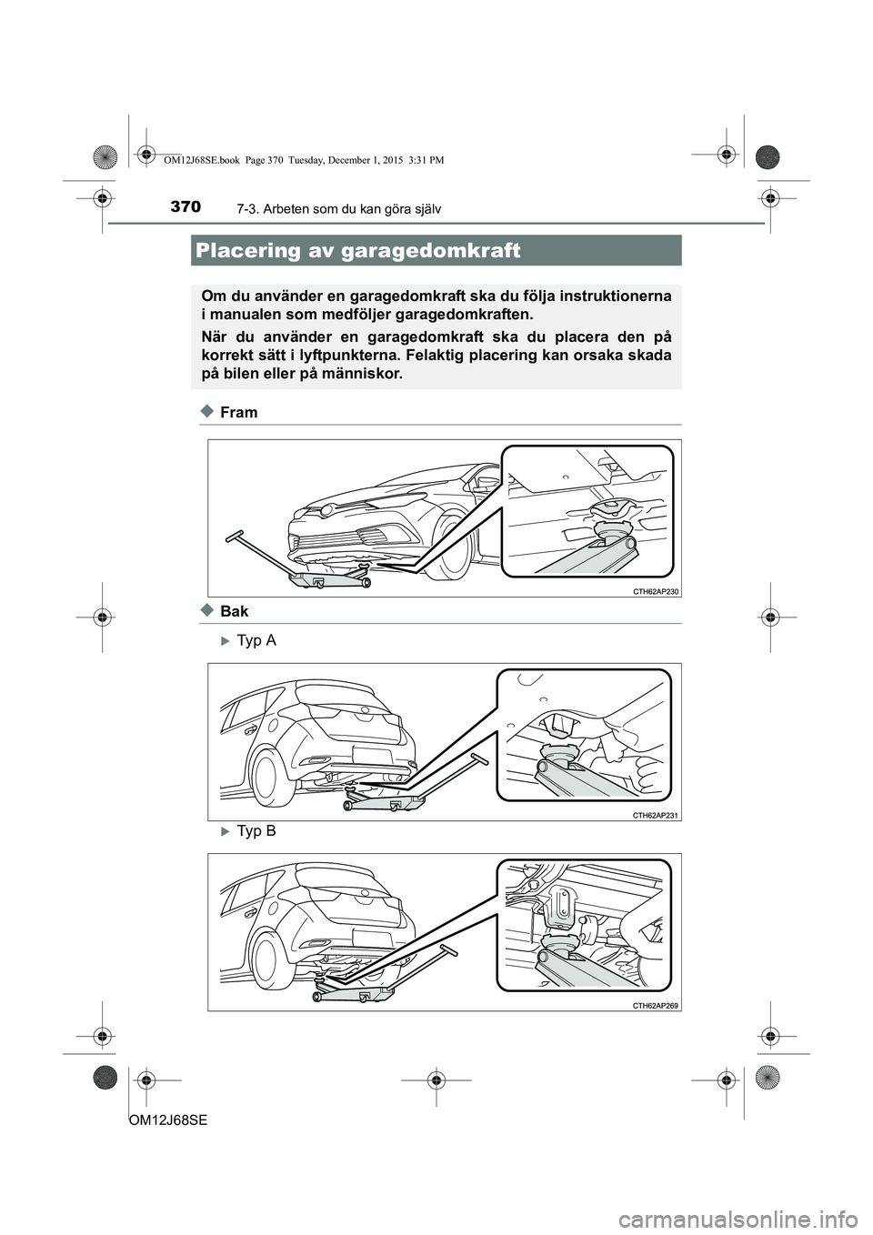 TOYOTA AURIS HYBRID 2015 Bruksanvisningar (in Swedish) 3707-3. Arbeten som du kan göra själv
OM12J68SE
uFram
uBak
Ty p A
Ty p B
Placering av garagedomkraft
Om du använder en garagedomkraft ska du följa instruktionerna
i manualen som medföljer TOYOTA AURIS HYBRID 2015 Bruksanvisningar (in Swedish) 3707-3. Arbeten som du kan göra själv
OM12J68SE
uFram
uBak
Ty p A
Ty p B
Placering av garagedomkraft
Om du använder en garagedomkraft ska du följa instruktionerna
i manualen som medföljer