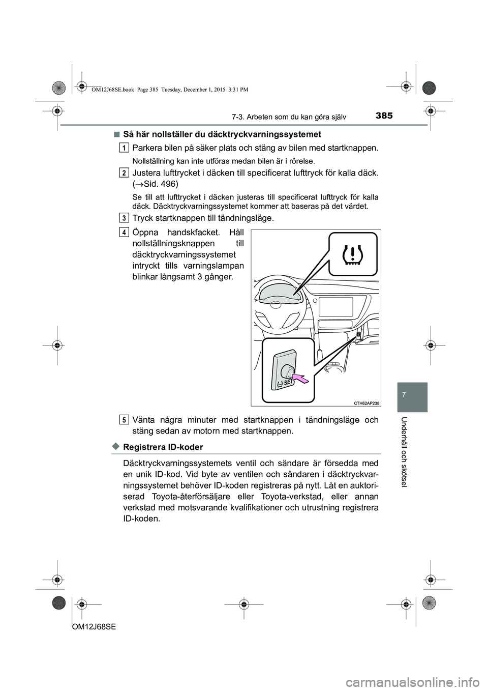 TOYOTA AURIS HYBRID 2015 Bruksanvisningar (in Swedish) 3857-3. Arbeten som du kan göra själv
OM12J68SE
7
Underhåll och skötsel
nSå här nollställer du däcktryckvarningssystemetParkera bilen på säker plats och stäng av bilen med startknappen.
Nol TOYOTA AURIS HYBRID 2015 Bruksanvisningar (in Swedish) 3857-3. Arbeten som du kan göra själv
OM12J68SE
7
Underhåll och skötsel
nSå här nollställer du däcktryckvarningssystemetParkera bilen på säker plats och stäng av bilen med startknappen.
Nol