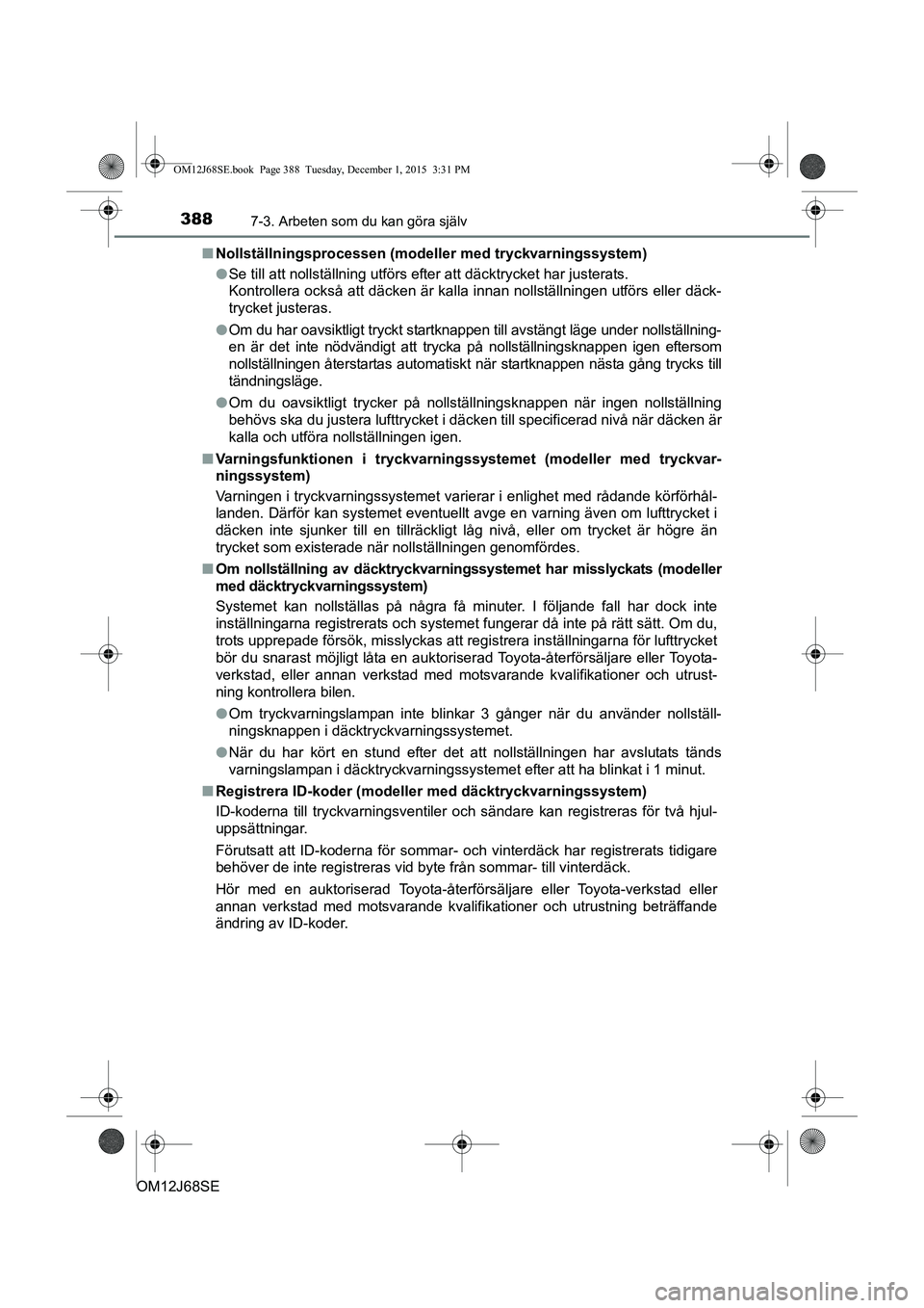TOYOTA AURIS HYBRID 2015 Bruksanvisningar (in Swedish) 3887-3. Arbeten som du kan göra själv
OM12J68SEn
Nollställningsprocessen (mod eller med tryckvarningssystem)
l Se till att nollställning utförs efter att däcktrycket har justerats.
Kontrollera TOYOTA AURIS HYBRID 2015 Bruksanvisningar (in Swedish) 3887-3. Arbeten som du kan göra själv
OM12J68SEn
Nollställningsprocessen (mod eller med tryckvarningssystem)
l Se till att nollställning utförs efter att däcktrycket har justerats.
Kontrollera