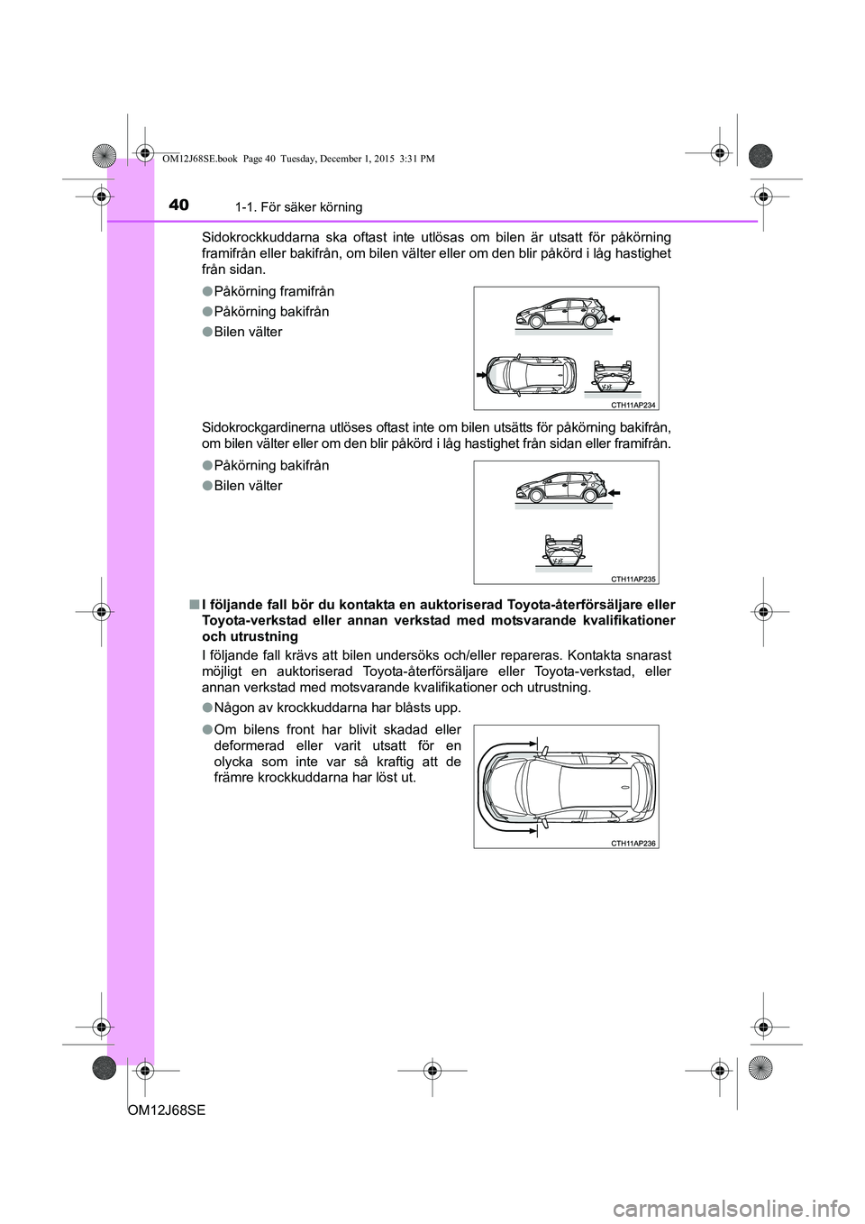 TOYOTA AURIS HYBRID 2015 Bruksanvisningar (in Swedish) 401-1. För säker körning
OM12J68SESidokrockkuddarna ska oftast inte utlösas om bilen är utsatt för påkörning
framifrån eller bakifrån, om bilen välter eller om den blir påkörd i låg hast TOYOTA AURIS HYBRID 2015 Bruksanvisningar (in Swedish) 401-1. För säker körning
OM12J68SESidokrockkuddarna ska oftast inte utlösas om bilen är utsatt för påkörning
framifrån eller bakifrån, om bilen välter eller om den blir påkörd i låg hast
