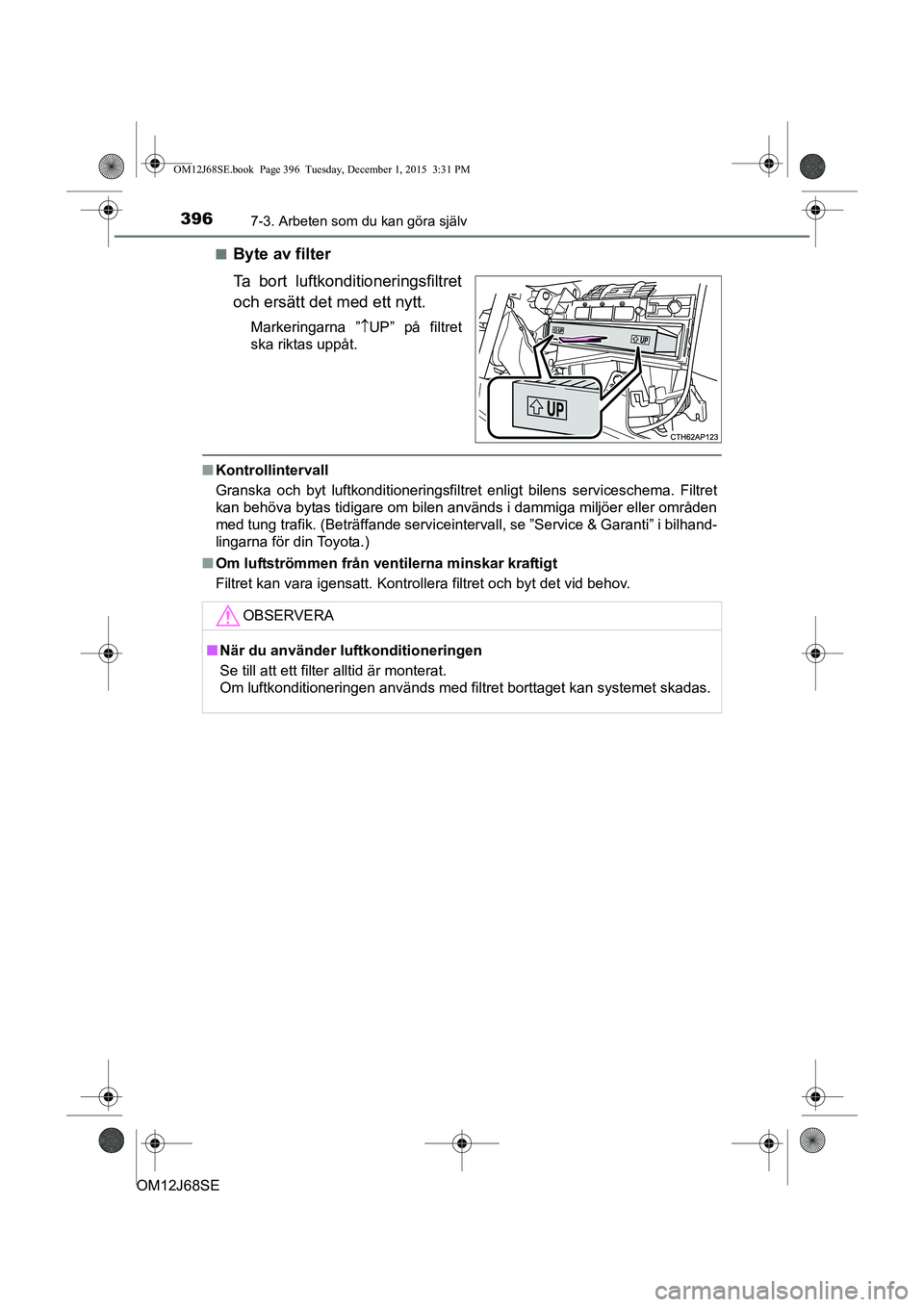 TOYOTA AURIS HYBRID 2015 Bruksanvisningar (in Swedish) 3967-3. Arbeten som du kan göra själv
OM12J68SEn
Byte av filter
Ta bort luftkonditioneringsfiltret
och ersätt det med ett nytt.
Markeringarna ”
UP” på filtret
ska riktas uppåt.
n Kontrolli TOYOTA AURIS HYBRID 2015 Bruksanvisningar (in Swedish) 3967-3. Arbeten som du kan göra själv
OM12J68SEn
Byte av filter
Ta bort luftkonditioneringsfiltret
och ersätt det med ett nytt.
Markeringarna ”
UP” på filtret
ska riktas uppåt.
n Kontrolli