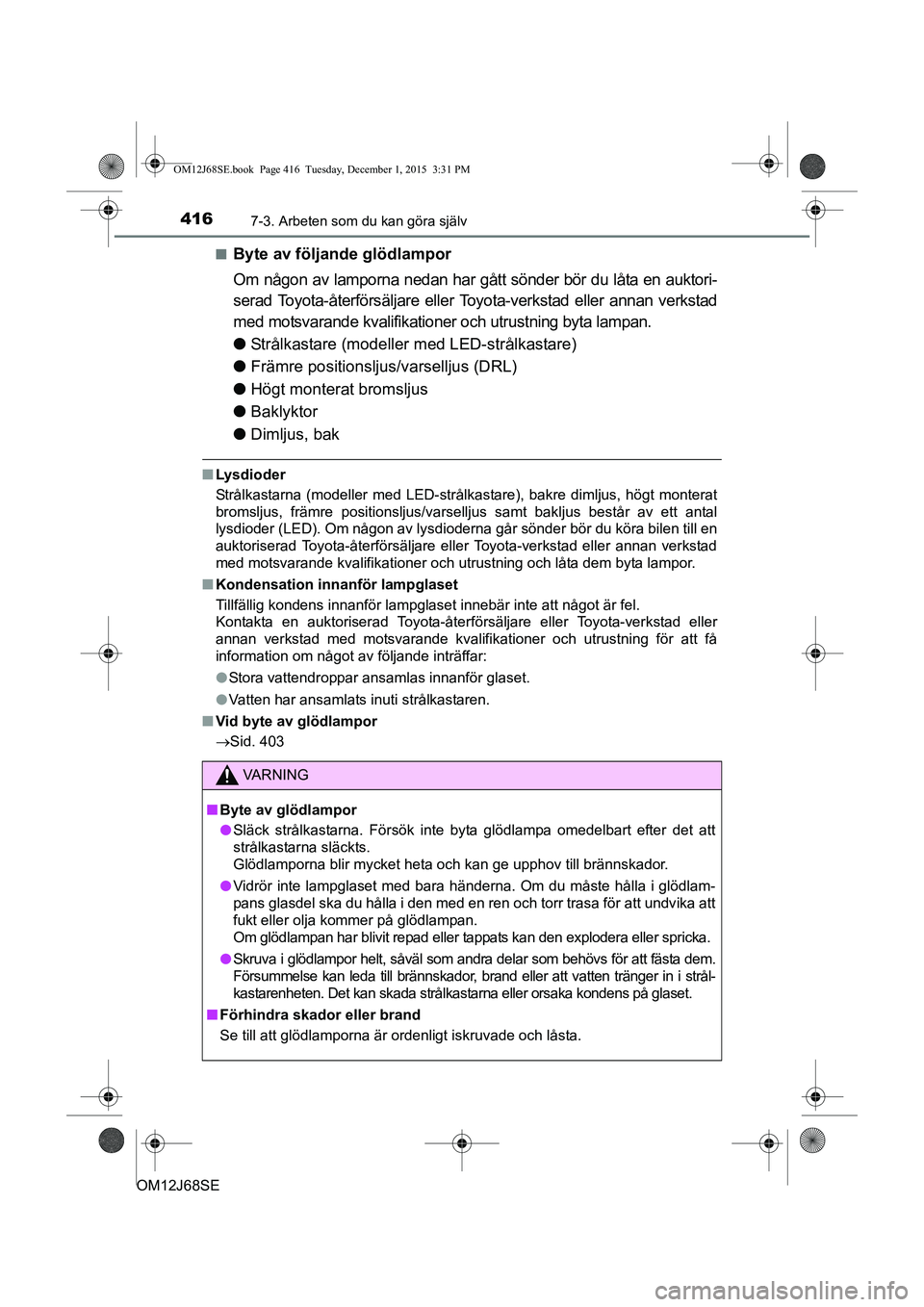 TOYOTA AURIS HYBRID 2015 Bruksanvisningar (in Swedish) 4167-3. Arbeten som du kan göra själv
OM12J68SEn
Byte av följande glödlampor
Om någon av lamporna nedan har gått sönder bör du låta en auktori-
serad Toyota-återförsäljare eller Toyota-ver TOYOTA AURIS HYBRID 2015 Bruksanvisningar (in Swedish) 4167-3. Arbeten som du kan göra själv
OM12J68SEn
Byte av följande glödlampor
Om någon av lamporna nedan har gått sönder bör du låta en auktori-
serad Toyota-återförsäljare eller Toyota-ver