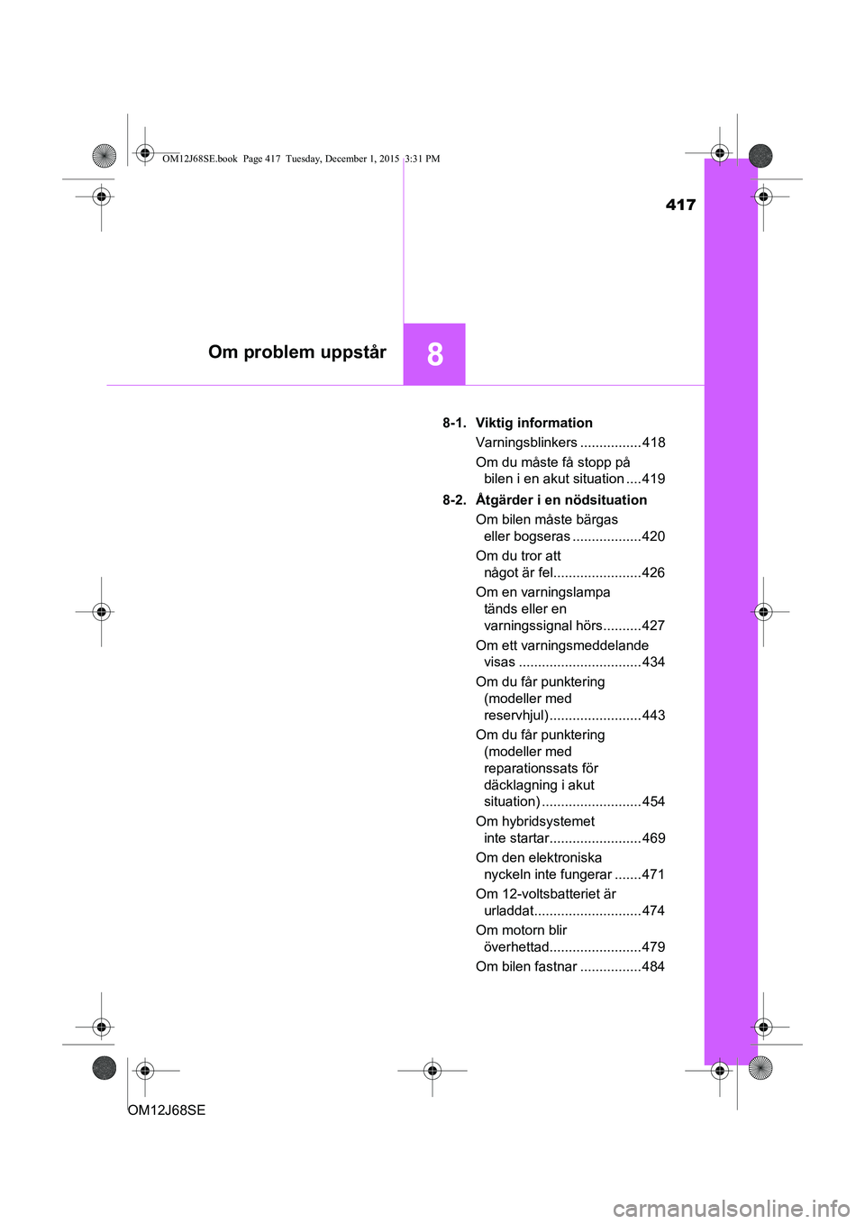 TOYOTA AURIS HYBRID 2015 Bruksanvisningar (in Swedish) 417
8Om problem uppstår
OM12J68SE8-1. Viktig information
Varningsblinkers ................ 418
Om du måste få stopp på bilen i en akut situation .... 419
8-2. Åtgärder i en nödsituation Om bil TOYOTA AURIS HYBRID 2015 Bruksanvisningar (in Swedish) 417
8Om problem uppstår
OM12J68SE8-1. Viktig information
Varningsblinkers ................ 418
Om du måste få stopp på bilen i en akut situation .... 419
8-2. Åtgärder i en nödsituation Om bil