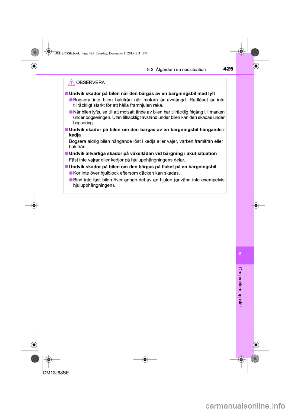 TOYOTA AURIS HYBRID 2015 Bruksanvisningar (in Swedish) 4258-2. Åtgärder i en nödsituation
OM12J68SE
8
Om problem uppstår
OBSERVERA
nUndvik skador på bilen när den bärgas av en bärgningsbil med lyft
l Bogsera inte bilen bakifrån när motorn är av TOYOTA AURIS HYBRID 2015 Bruksanvisningar (in Swedish) 4258-2. Åtgärder i en nödsituation
OM12J68SE
8
Om problem uppstår
OBSERVERA
nUndvik skador på bilen när den bärgas av en bärgningsbil med lyft
l Bogsera inte bilen bakifrån när motorn är av