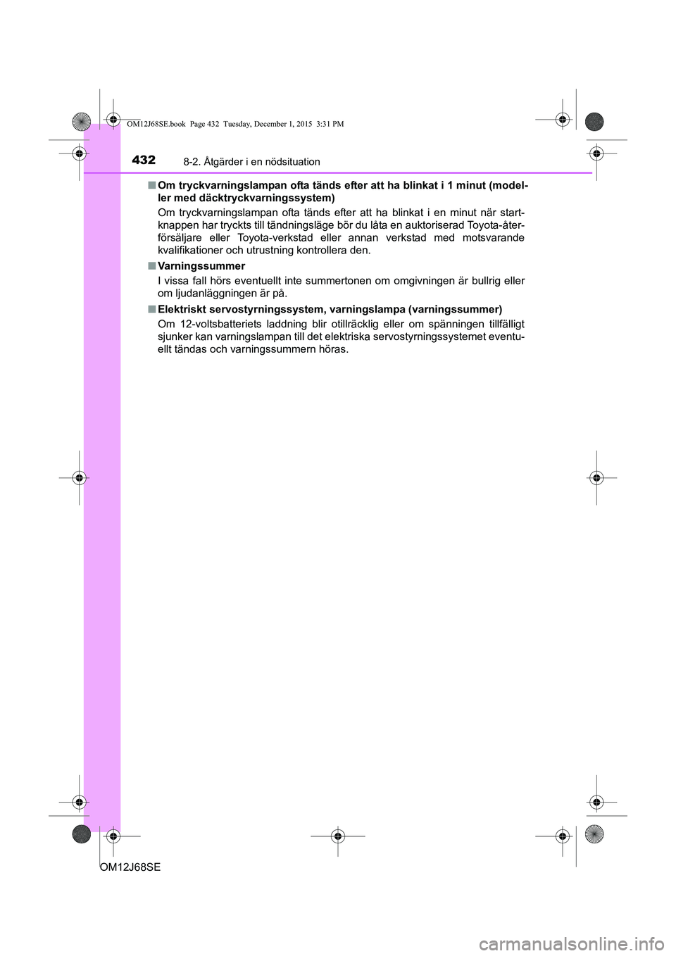 TOYOTA AURIS HYBRID 2015 Bruksanvisningar (in Swedish) 4328-2. Åtgärder i en nödsituation
OM12J68SEn
Om tryckvarningslampan ofta tänds efter att ha blinkat i 1 minut (model-
ler med däcktryckvarningssystem)
Om tryckvarningslampan ofta tänds efter at TOYOTA AURIS HYBRID 2015 Bruksanvisningar (in Swedish) 4328-2. Åtgärder i en nödsituation
OM12J68SEn
Om tryckvarningslampan ofta tänds efter att ha blinkat i 1 minut (model-
ler med däcktryckvarningssystem)
Om tryckvarningslampan ofta tänds efter at